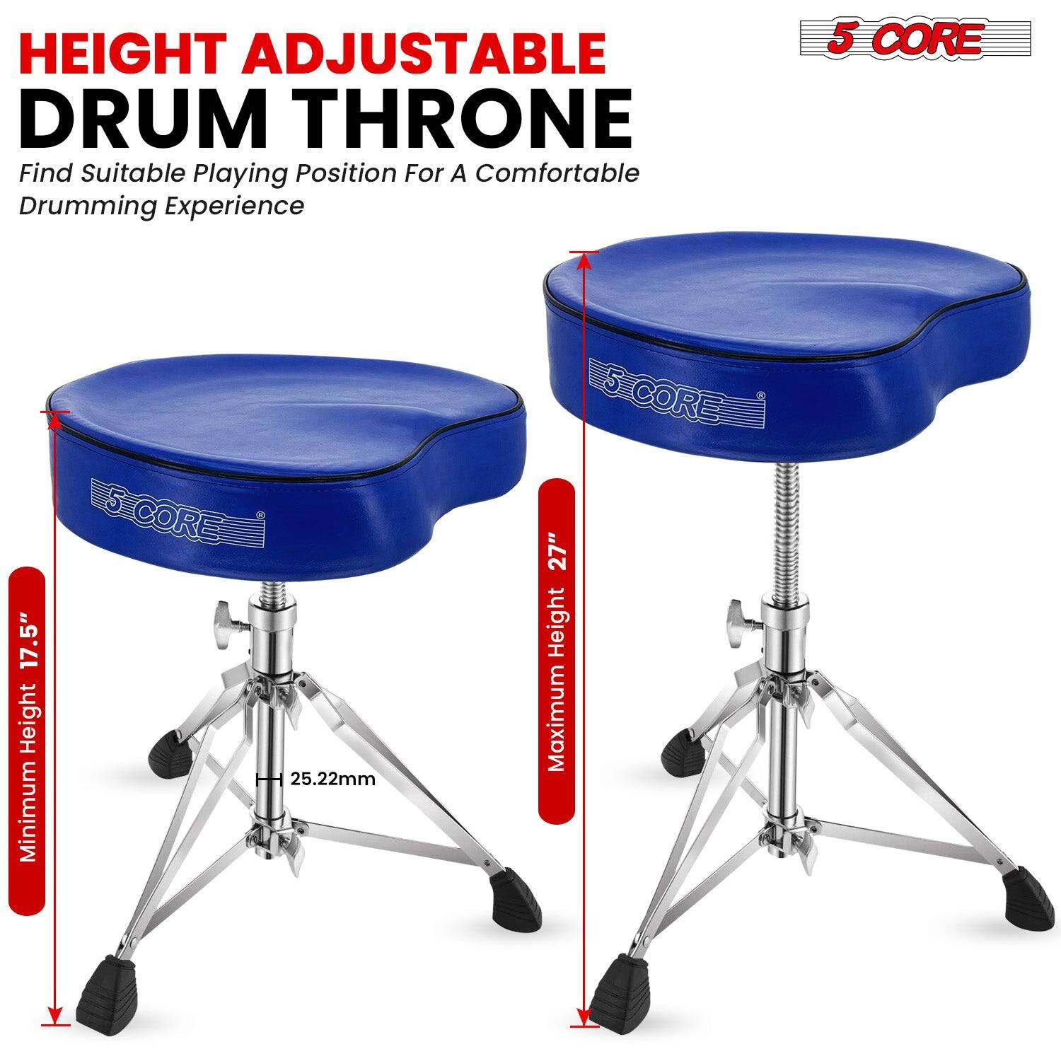 HEIGHT ADJUSTABLE DRUM THRONE  
Find Suitable Playing Position For A Comfortable Drumming Experience  

5 CORE  
Minimum Height 17.5"  
Maximum Height 27"  
25.22mm