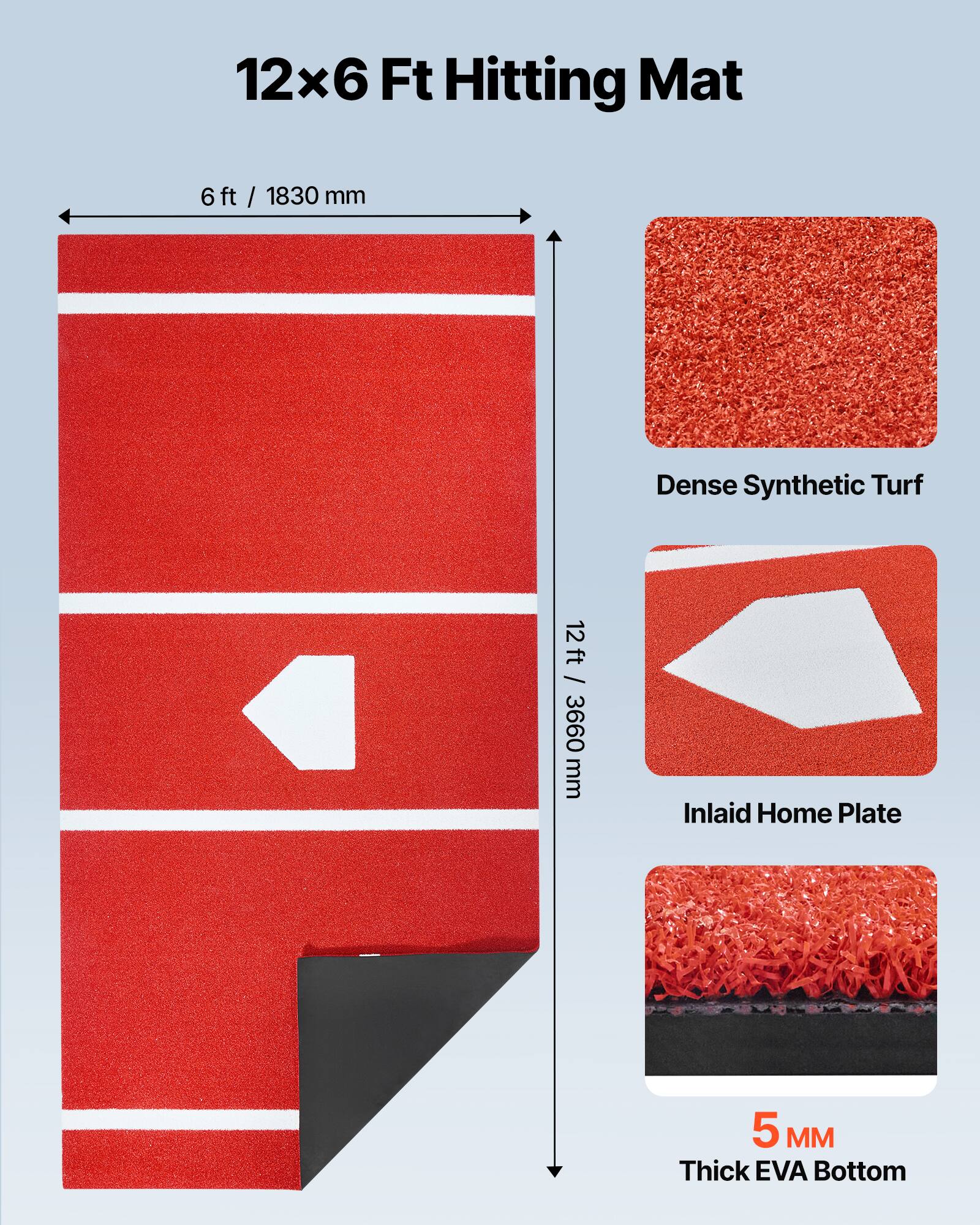 12x6 Ft Hitting Mat  
6 ft / 1830 mm  
12 ft / 3660 mm  
Dense Synthetic Turf  
Inlaid Home Plate  
5 MM Thick EVA Bottom