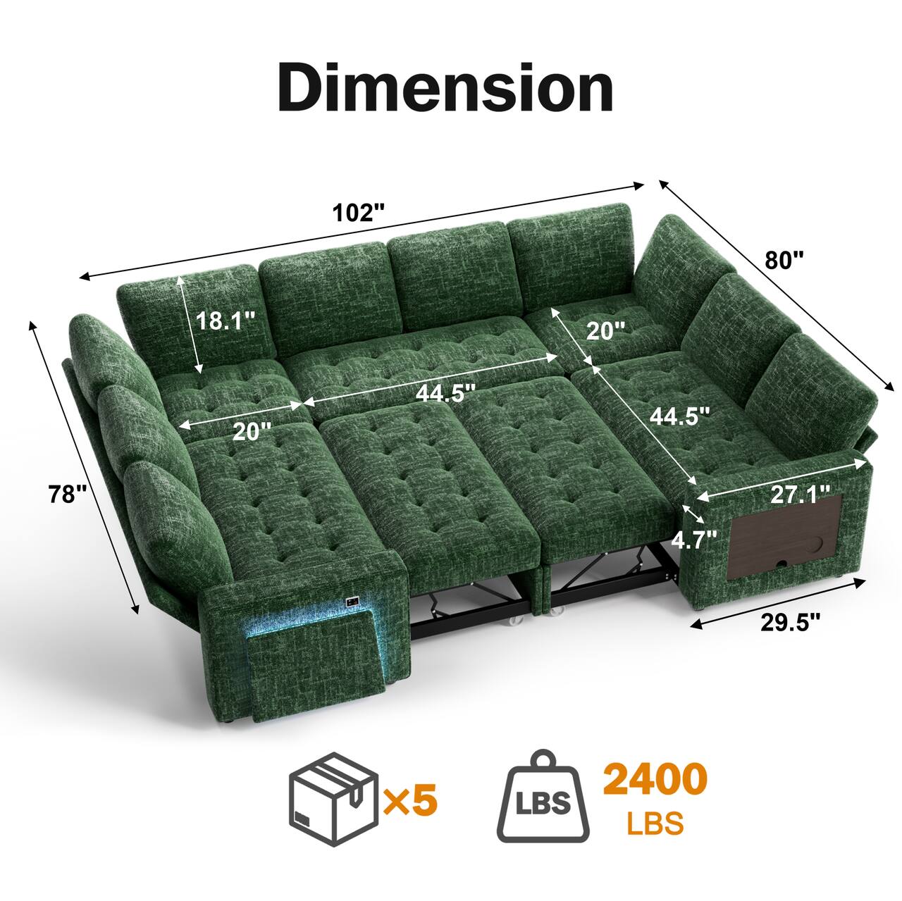 Dimension  
102" x 80" x 18.1" x 20" x 20" x 44.5" x 44.5" x 78" x 27.1" x 4.7" - 29.5"  
x5  
2400 LBS