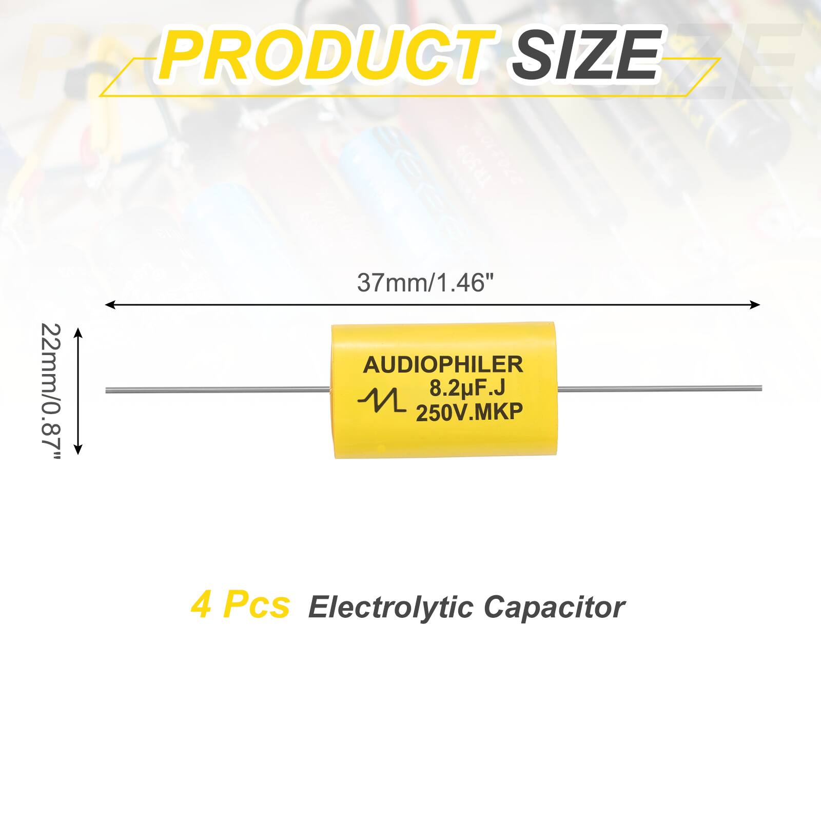 PRODUCT SIZE

37mm/1.46"  
22mm/0.87"  

AUDIOPHILER  
8.2µF.J  
250V.MKP  

4 Pcs Electrolytic Capacitor