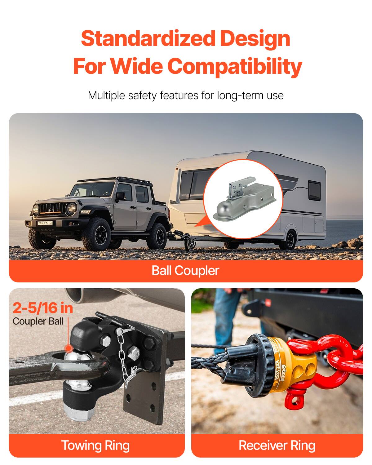 Standardized Design For Wide Compatibility

Multiple safety features for long-term use

Ball Coupler

2-5/16 in Coupler Ball

Towing Ring

Receiver Ring
