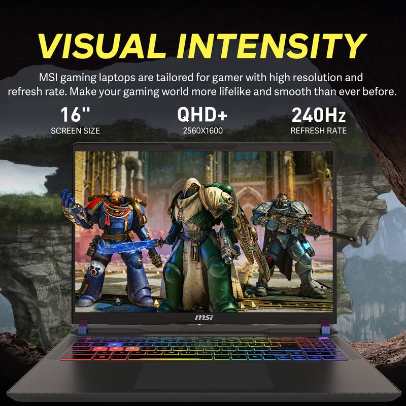 VISUAL INTENSITY

MSI gaming laptops are tailored for gamers with high resolution and refresh rate. Make your gaming world more lifelike and smooth than ever before.

16" SCREEN SIZE  
QHD+ 2560X1600  
240Hz REFRESH RATE