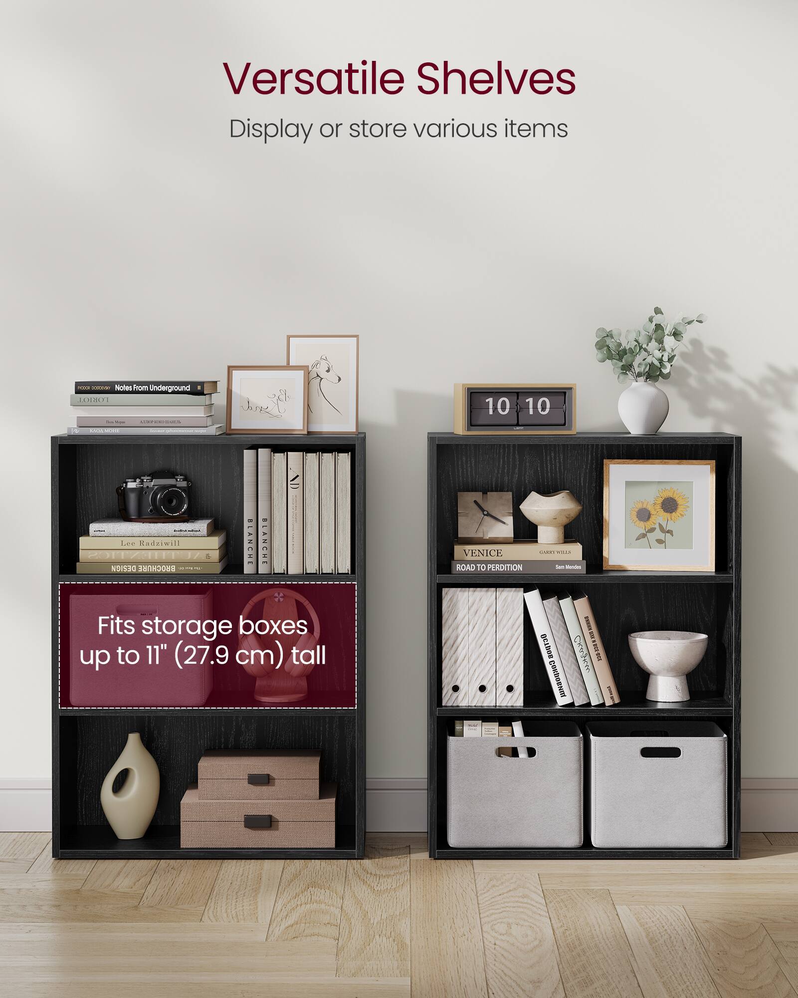 Versatile Shelves  
Display or store various items  

Fits storage boxes up to 11" (27.9 cm) tall