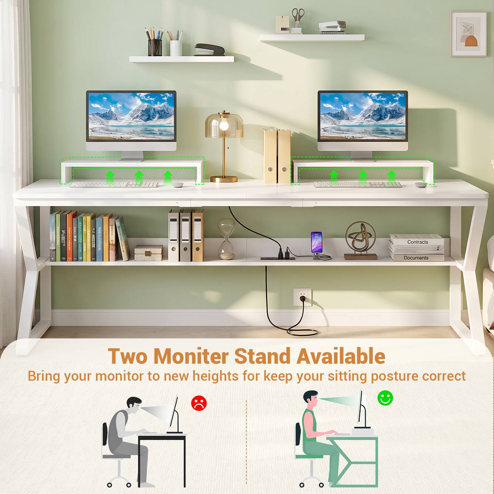 Two Monitor Stand Available  
Bring your monitor to new heights for keep your sitting posture correct