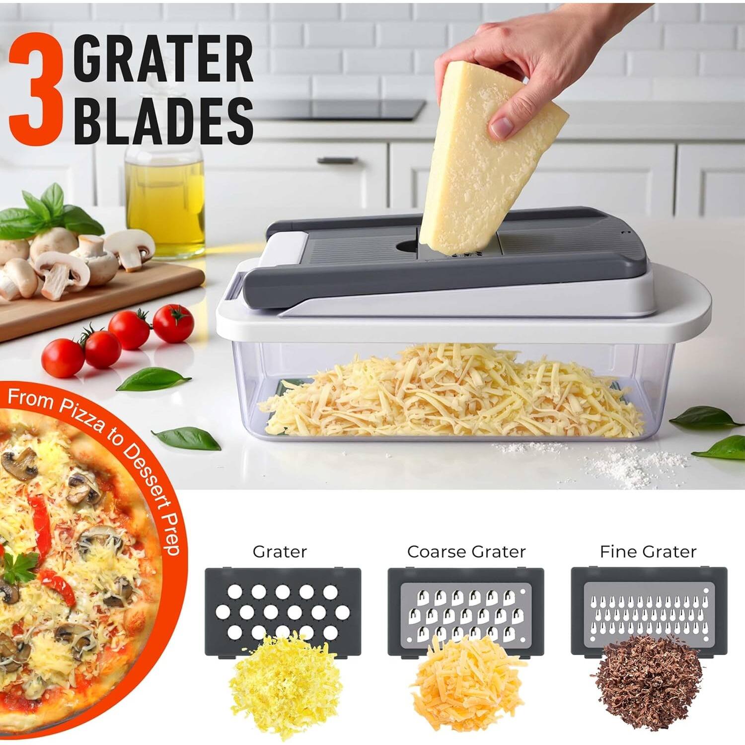 GRATER 3 BLADES
From Pizza to Dessert Prep
Grater
Coarse Grater
Fine Grater
