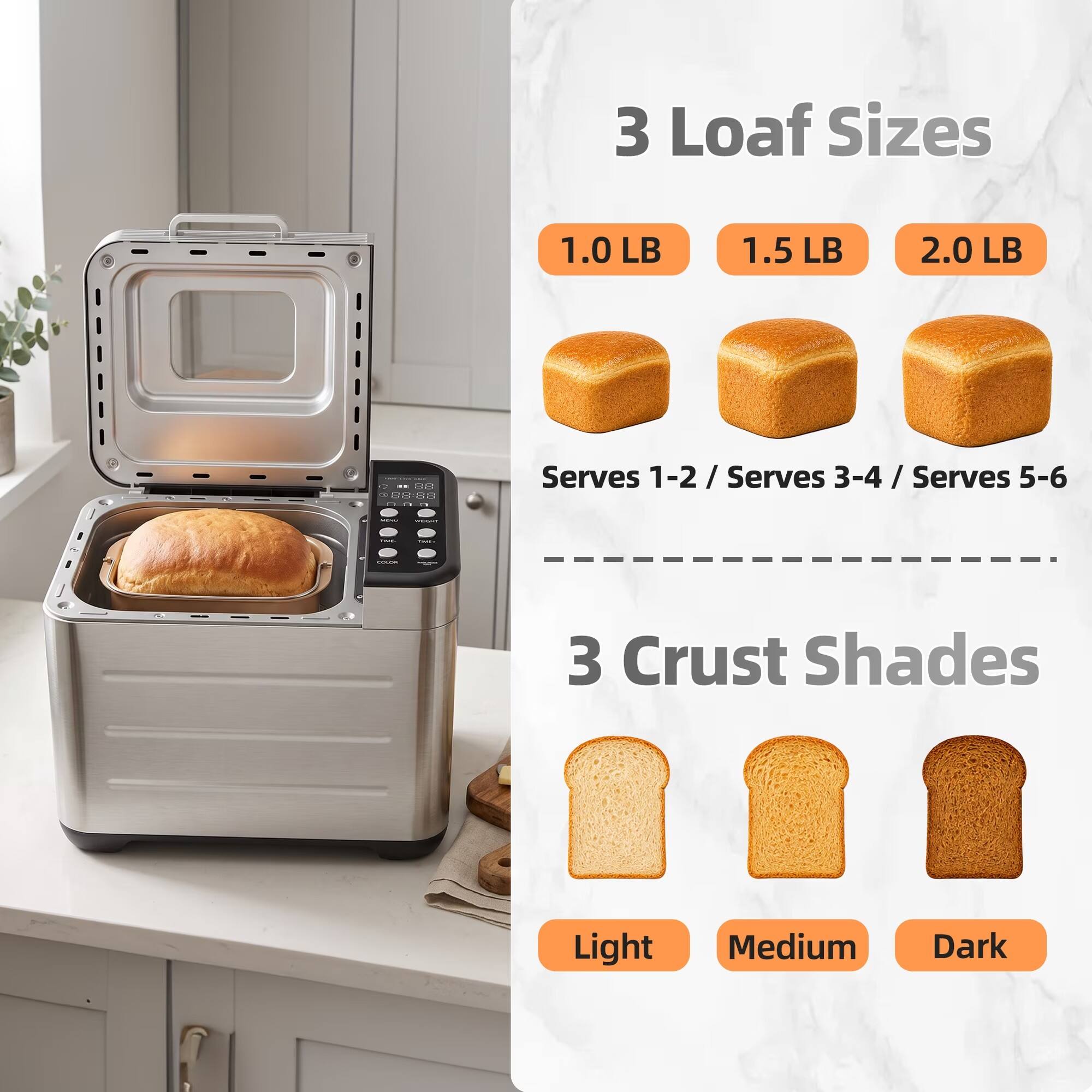 3 Loaf Sizes
1.0 LB
1.5 LB
2.0 LB
Serves 1-2 / Serves 3-4 / Serves 5-6

3 Crust Shades
Light
Medium
Dark