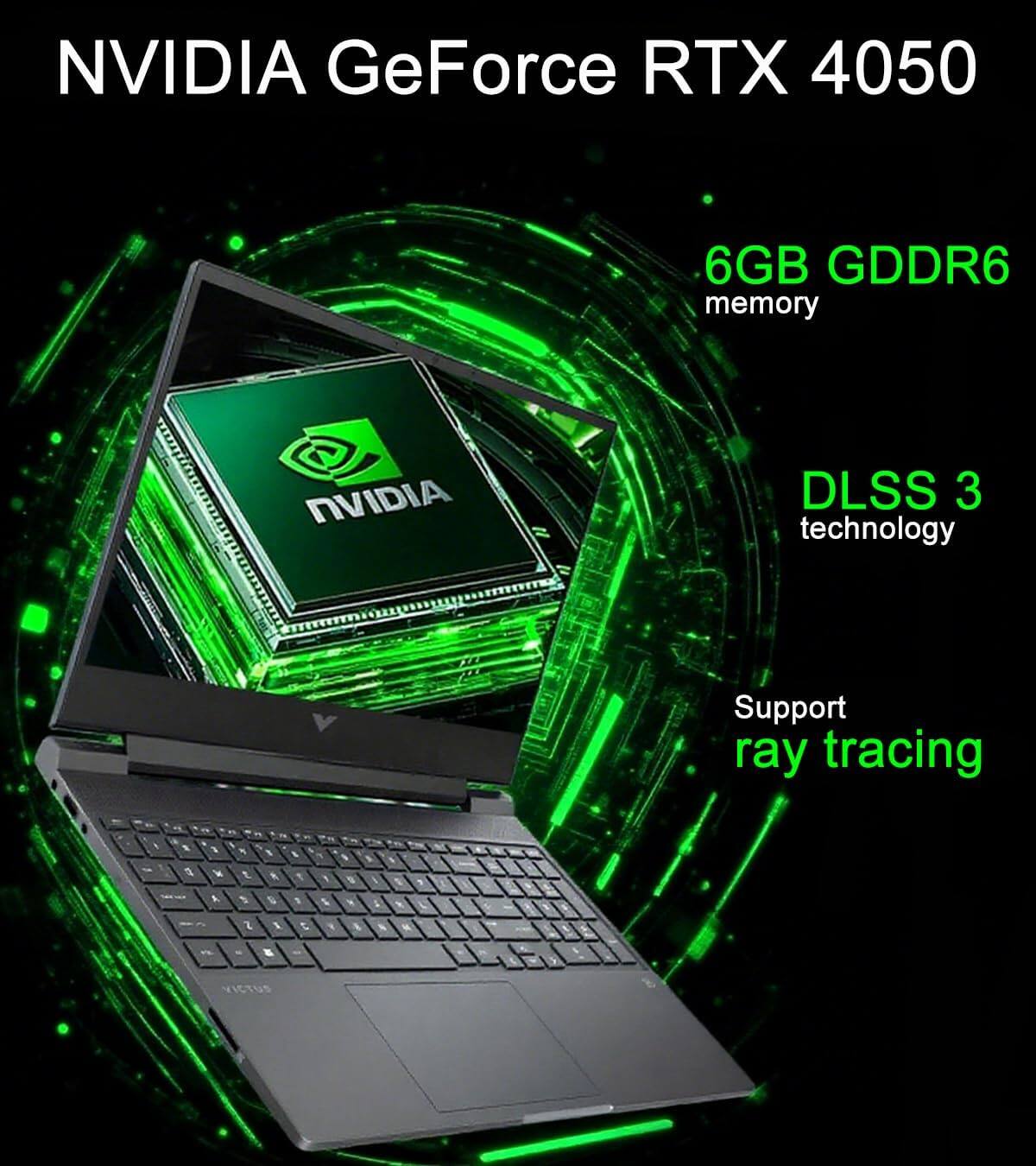 NVIDIA GeForce RTX 4050  
6GB GDDR6 memory  
DLSS 3 technology  
Support ray tracing