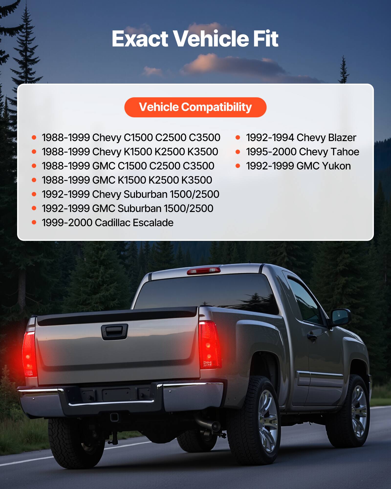 Exact Vehicle Fit

Vehicle Compatibility

- 1988-1999 Chevy C1500 C2500 C3500
- 1988-1999 Chevy K1500 K2500 K3500
- 1995-2000 Chevy Tahoe
- 1988-1999 GMC C1500 C2500 C3500
- 1988-1999 GMC K1500 K2500 K3500
- 1992-1999 Chevy Suburban 1500/2500
- 1992-1999 GMC Suburban 1500/2500
- 1999-2000 Cadillac Escalade

- 1992-1994 Chevy Blazer
- 1992-1999 GMC Yukon