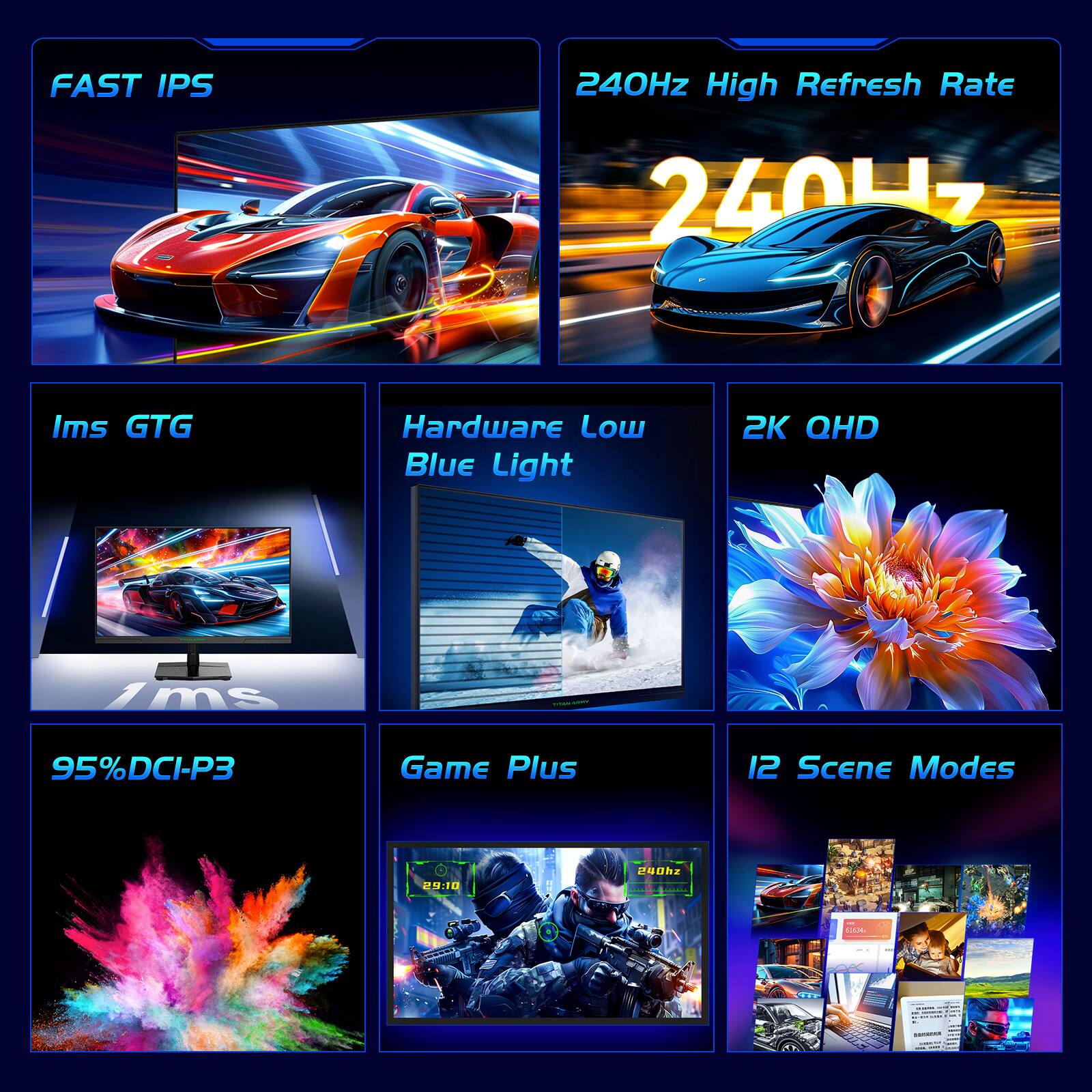 FAST IPS  
240Hz High Refresh Rate  
1ms GTG  
Hardware Low Blue Light  
2K QHD  
95% DCI-P3  
Game Plus  
12 Scene Modes