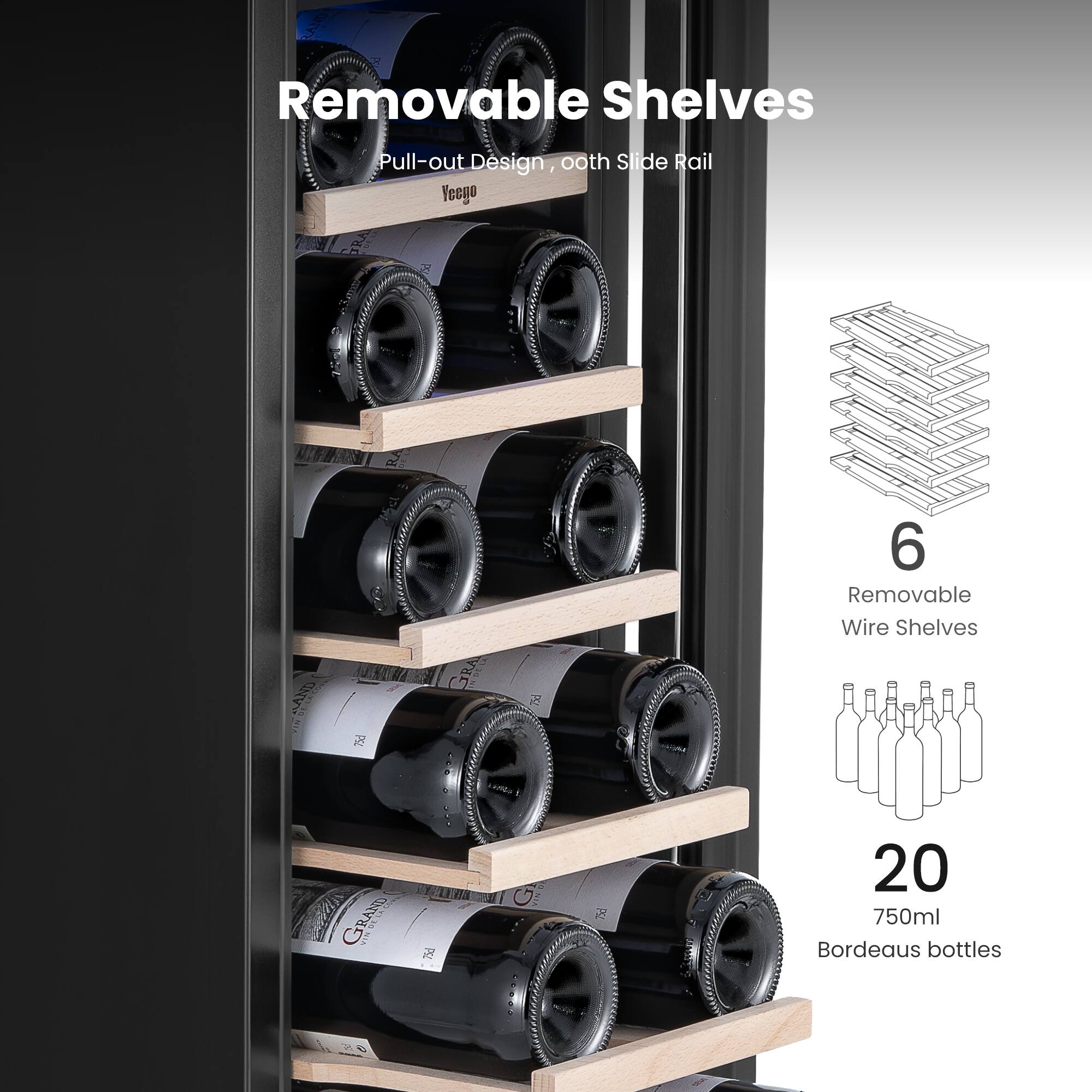 Removable Shelves  
Pull-out Design, 00th Slide Rail  

6 Removable Wire Shelves  

20 750ml Bordeaux bottles