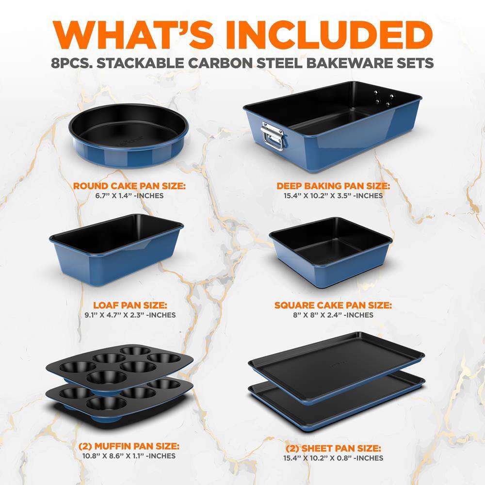WHAT'S INCLUDED  
8PCS. STACKABLE CARBON STEEL BAKEWARE SETS  

ROUND CAKE PAN SIZE:  
6.7" x 1.4" - INCHES  

DEEP BAKING PAN SIZE:  
15.4" x 10.2" x 3.5" - INCHES  

LOAF PAN SIZE:  
9.1" x 4.7" x 2.3" - INCHES  

SQUARE CAKE PAN SIZE:  
8" x 8" x 2.4" - INCHES  

(2) MUFFIN PAN SIZE:  
10.8" x 8.6" x 1.1" - INCHES  

(2) SHEET PAN SIZE:  
15.4" x 10.2" x 0.8" - INCHES