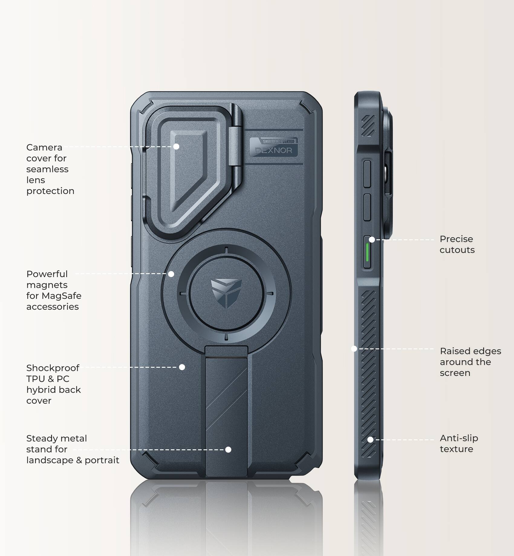 Camera cover for seamless lens protection

SERVIEMENTS EXNOR

Precise cutouts

Powerful magnets for MagSafe accessories

Shockproof TPU & PC hybrid back cover

Raised edges around the screen

Steady metal stand for landscape & portrait

Anti-slip texture