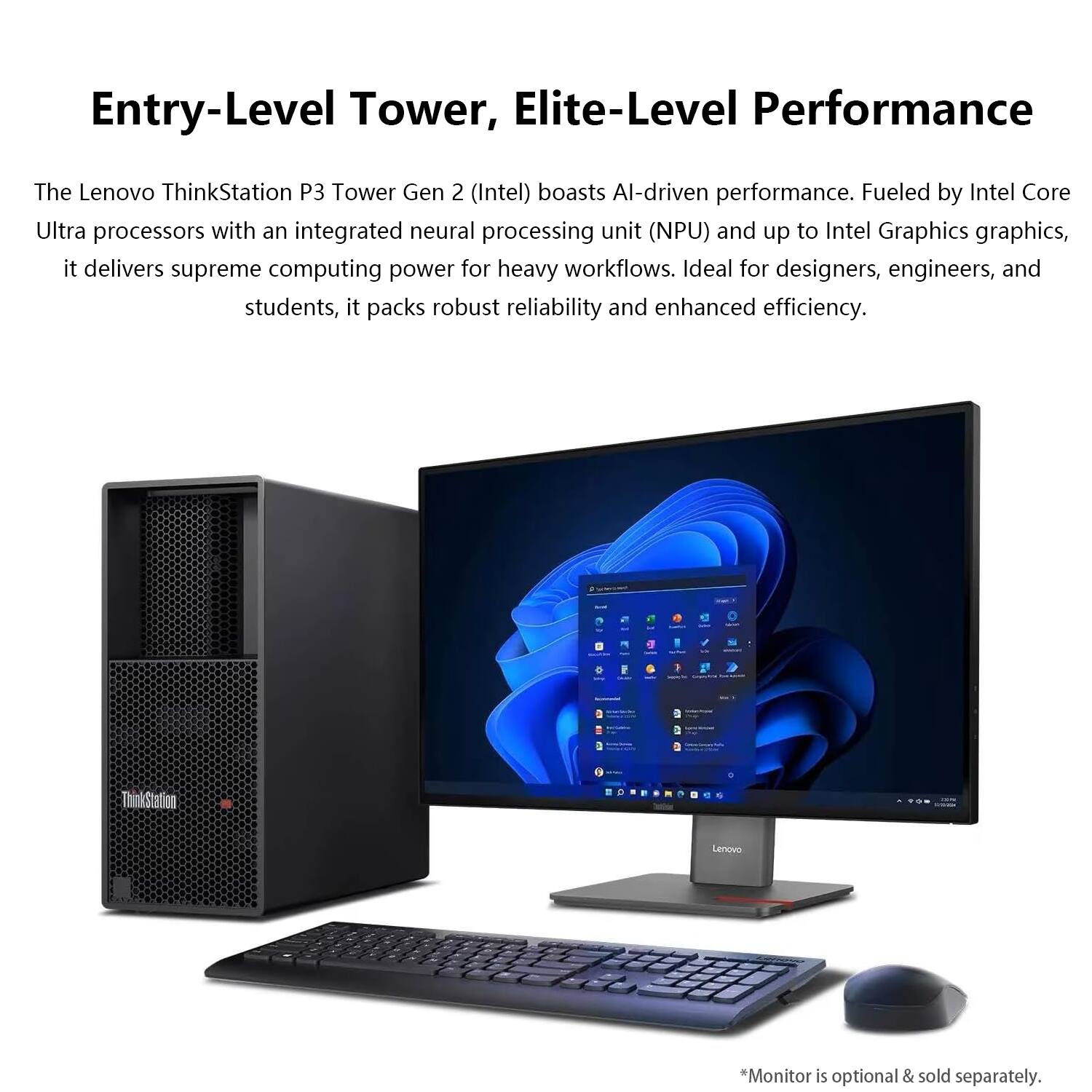 Entry-Level Tower, Elite-Level Performance

The Lenovo ThinkStation P3 Tower Gen 2 (Intel) boasts AI-driven performance. Fueled by Intel Core Ultra processors with an integrated neural processing unit (NPU) and up to Intel Graphics graphics, it delivers supreme computing power for heavy workflows. Ideal for designers, engineers, and students, it packs robust reliability and enhanced efficiency.

*Monitor is optional & sold separately.