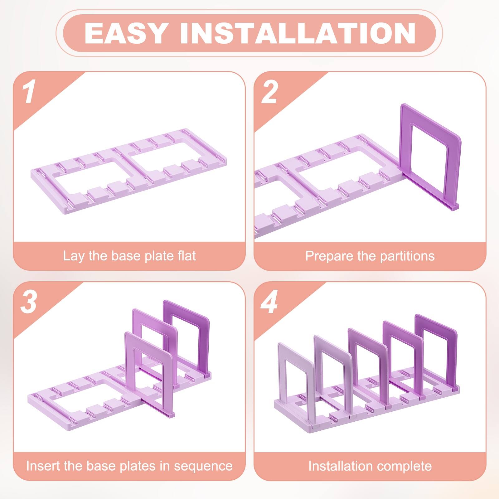 EASY INSTALLATION

1. Lay the base plate flat
2. Prepare the partitions
3. Insert the base plates in sequence
4. Installation complete