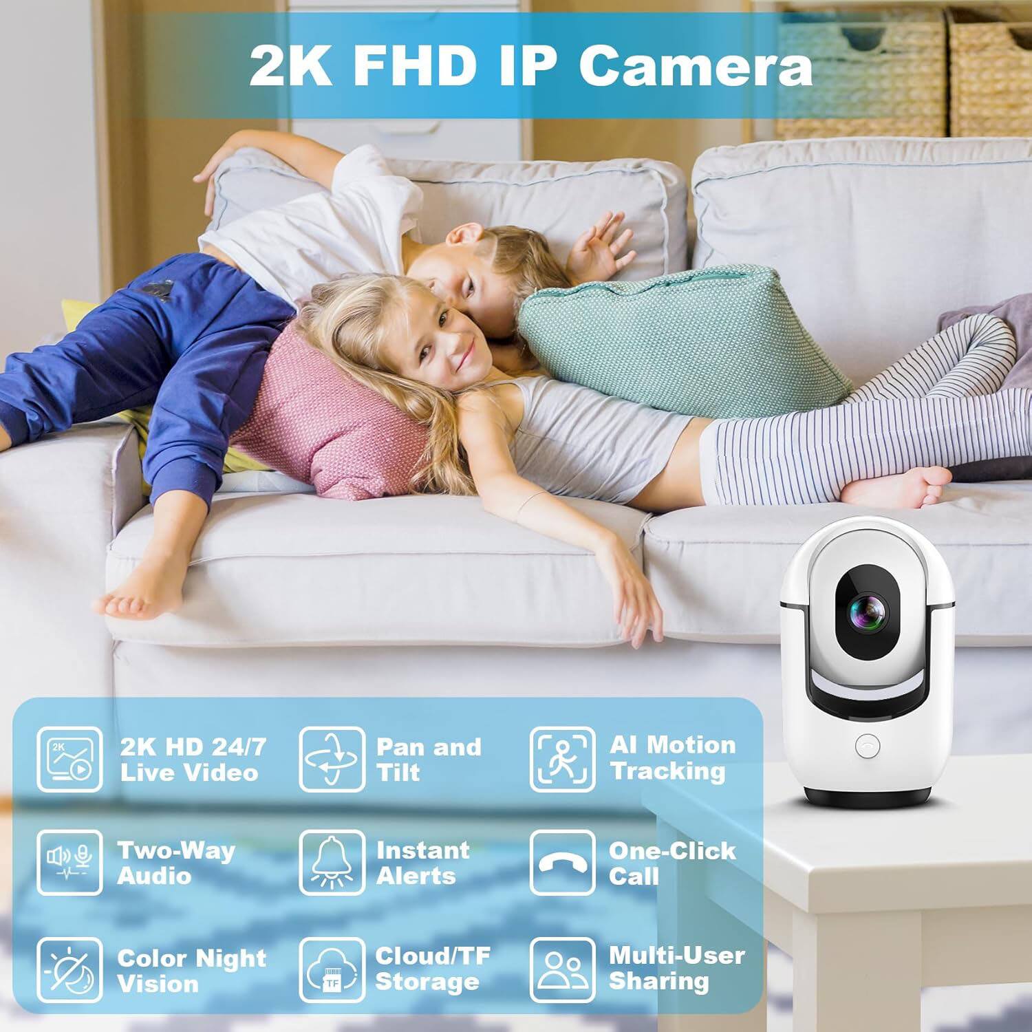 2K FHD IP Camera

- 2K HD 24/7 Live Video
- Pan and Tilt
- AI Motion Tracking
- Two-Way Audio
- Instant Alerts
- One-Click Call
- Color Night Vision
- Cloud/TF Storage
- Multi-User Sharing