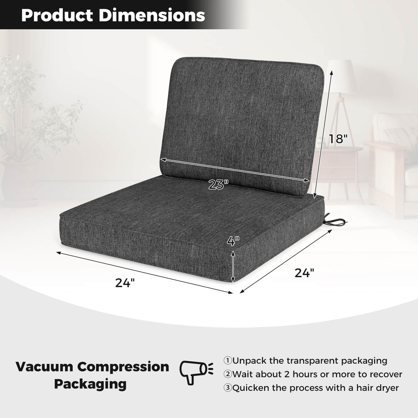 **Product Dimensions**

- 18"
- 23"
- 4"
- 24"
- 24"

**Vacuum Compression Packaging**

1. Unpack the transparent packaging
2. Wait about 2 hours or more to recover
3. Quicken the process with a hair dryer