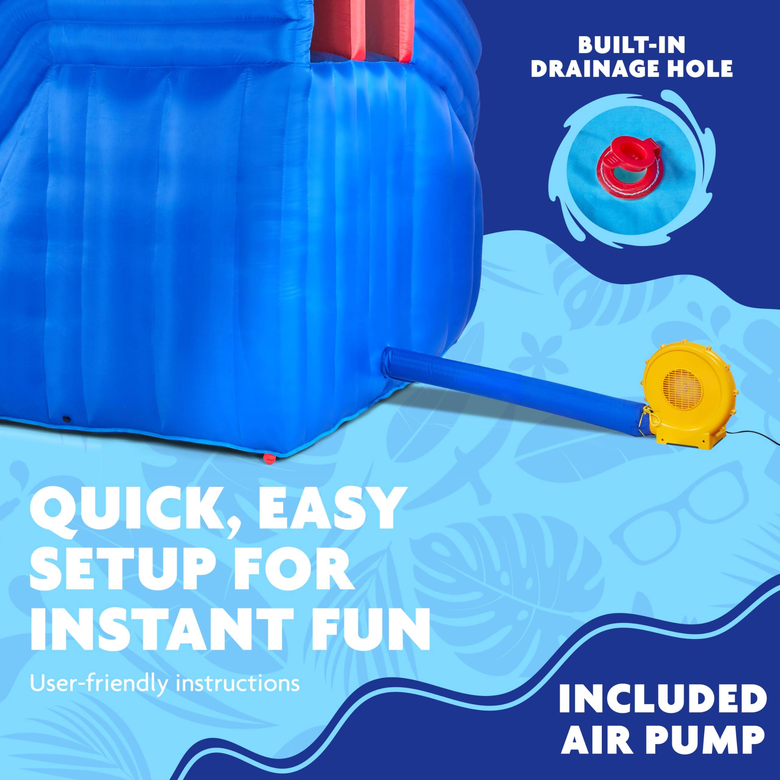 BUILT-IN DRAINAGE HOLE, QUICK, EASY SETUP FOR INSTANT FUN, User-friendly instructions, INCLUDED AIR PUMP