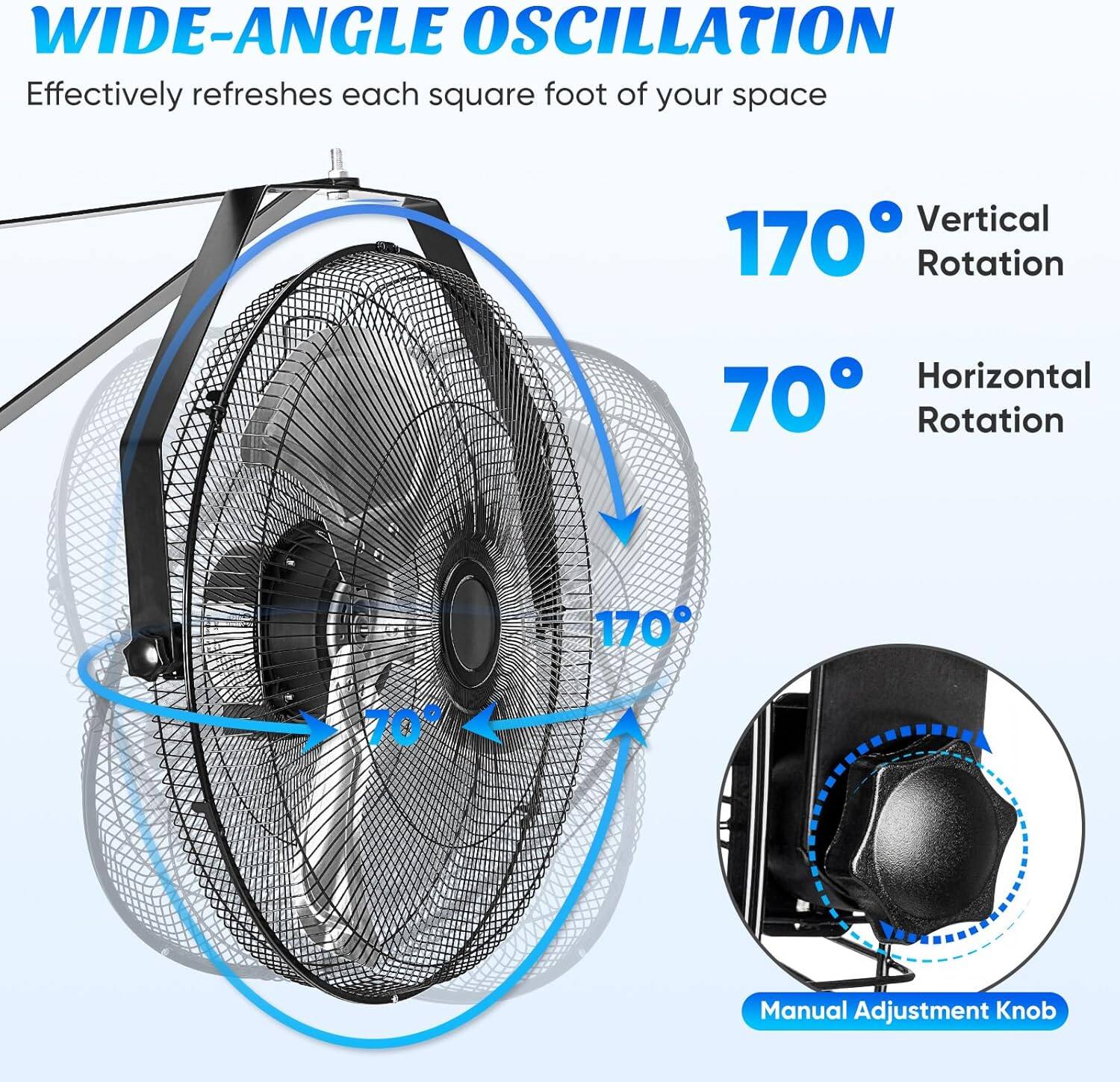 WIDE-ANGLE OSCILLATION  
Effectively refreshes each square foot of your space  

170° Vertical Rotation  
70° Horizontal Rotation  
170° Manual Adjustment Knob