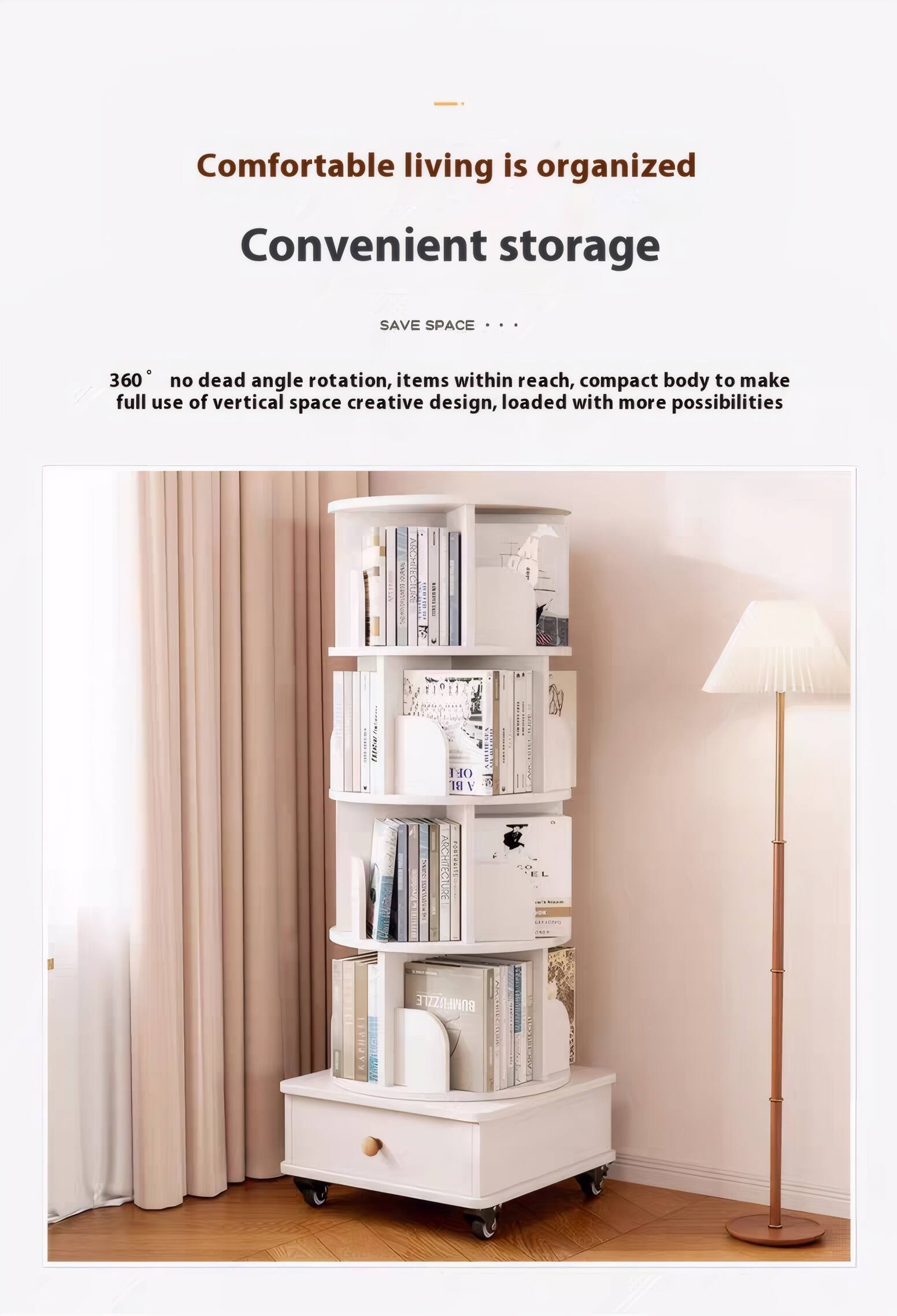 Comfortable living is organized  
Convenient storage  

SAVE SPACE ...  
360° no dead angle rotation, items within reach, compact body to make full use of vertical space creative design, loaded with more possibilities