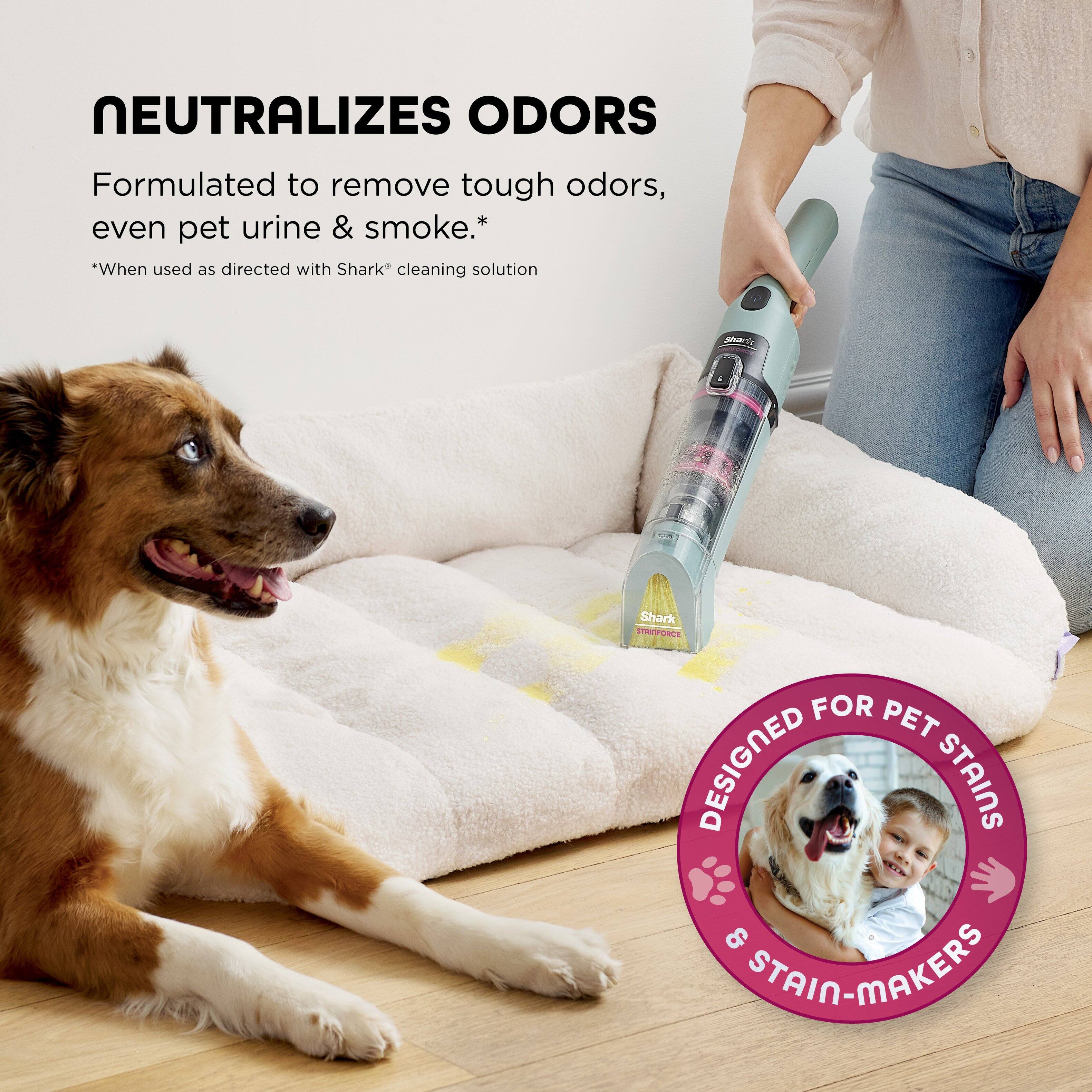 NEUTRALIZES ODORS  
Formulated to remove tough odors, even pet urine & smoke.*  
*When used as directed with Shark* cleaning solution  

Shark SRFCE FOR PET DESIGNED STAINS & STAIN-MAKERS