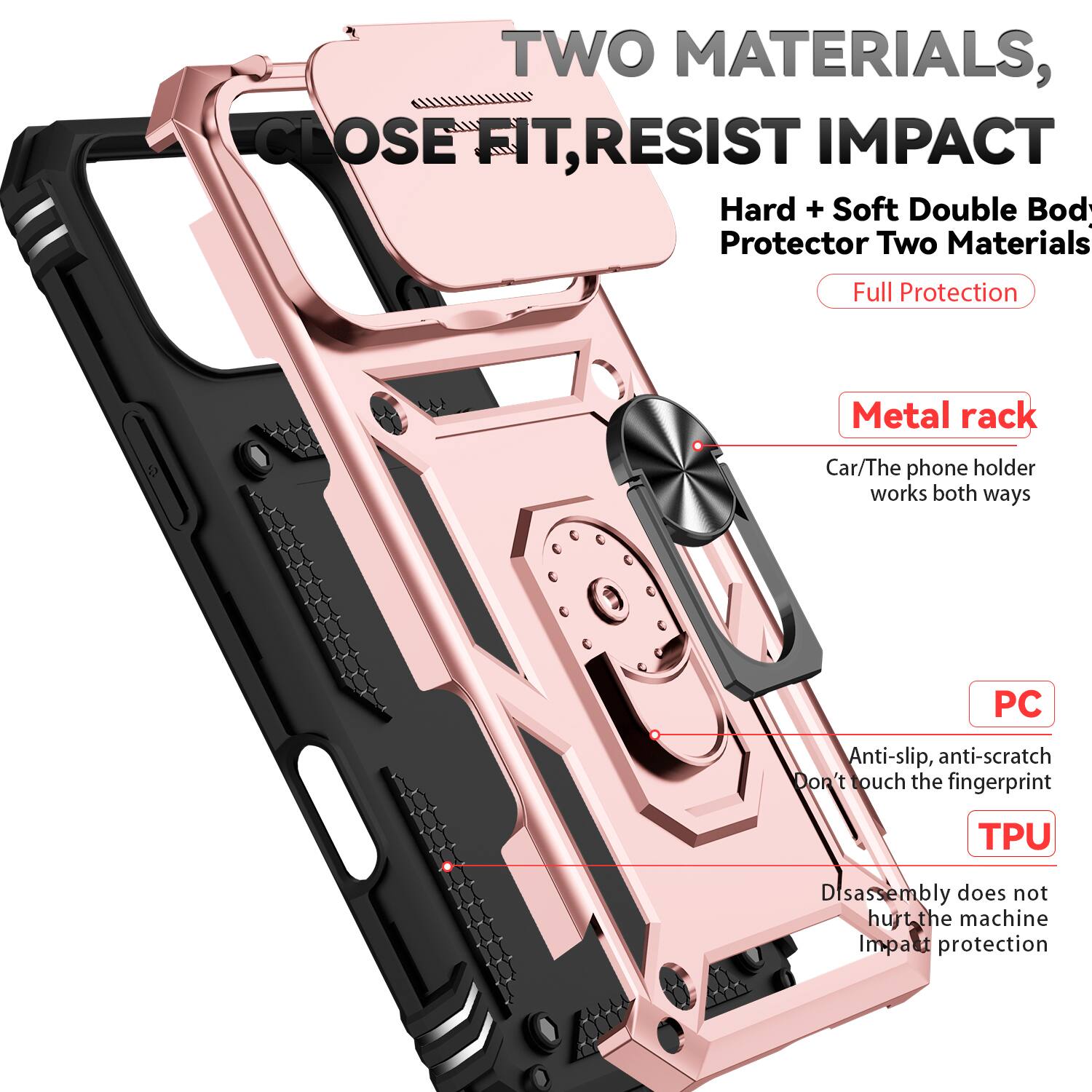 TWO MATERIALS, CLOSE FIT, RESIST IMPACT

Hard + Soft Double Body Protector Two Materials Full Protection

Metal rack
Car/The phone holder works both ways

PC
Anti-slip, anti-scratch
Don't touch the fingerprint

TPU
Disassembly does not hurt the machine
Impact protection