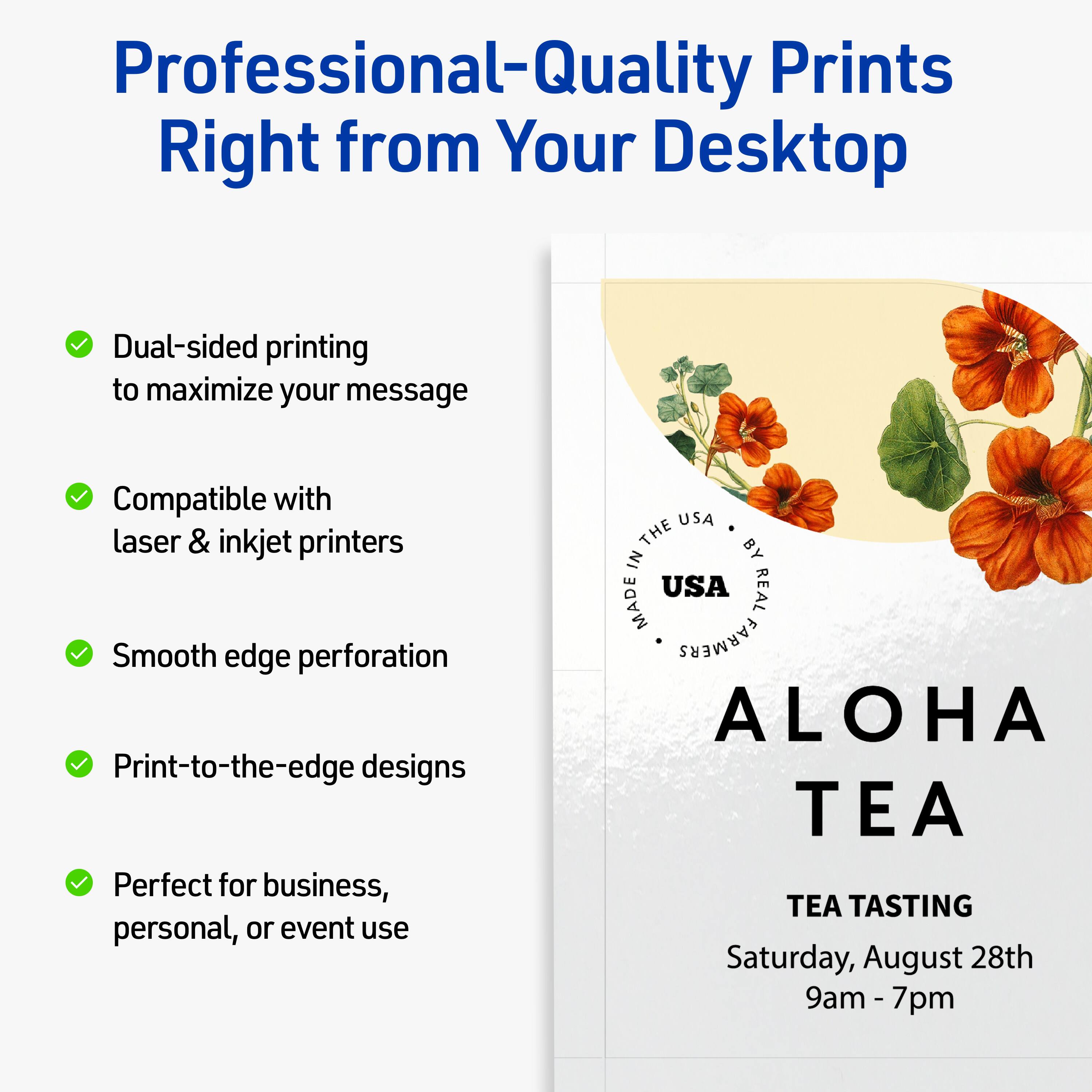Professional-Quality Prints Right from Your Desktop

- Dual-sided printing to maximize your message
- Compatible with laser & inkjet printers
- Smooth edge perforation
- Print-to-the-edge designs
- Perfect for business, personal, or event use

MADE IN THE USA  
BY REAL FARMERS

ALOHA TEA  
TEA TASTING  
Saturday, August 28th  
9am - 7pm