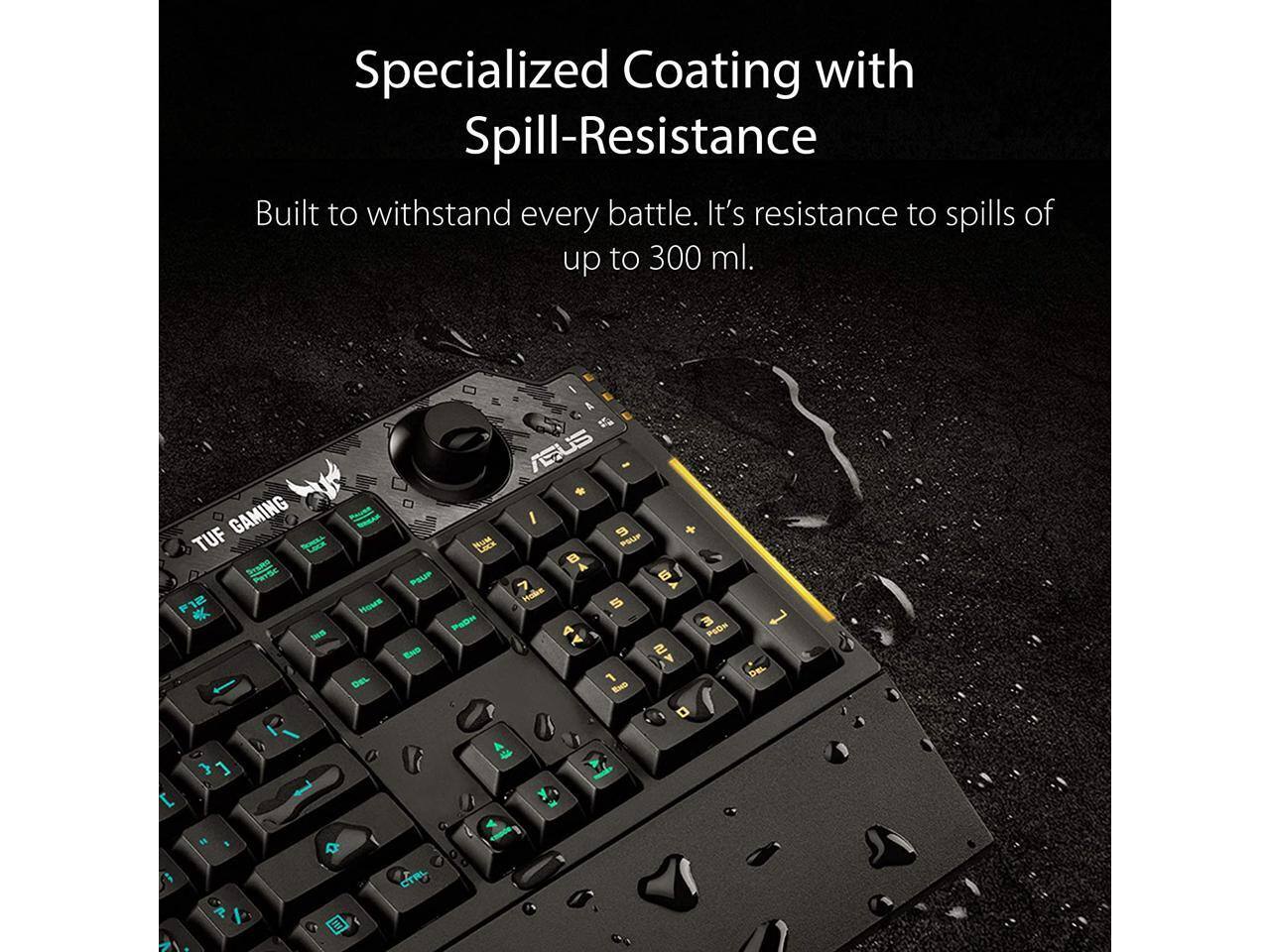 Specialized Coating with Spill-Resistance  
Built to withstand every battle. It's resistance to spills of up to 300 ml.