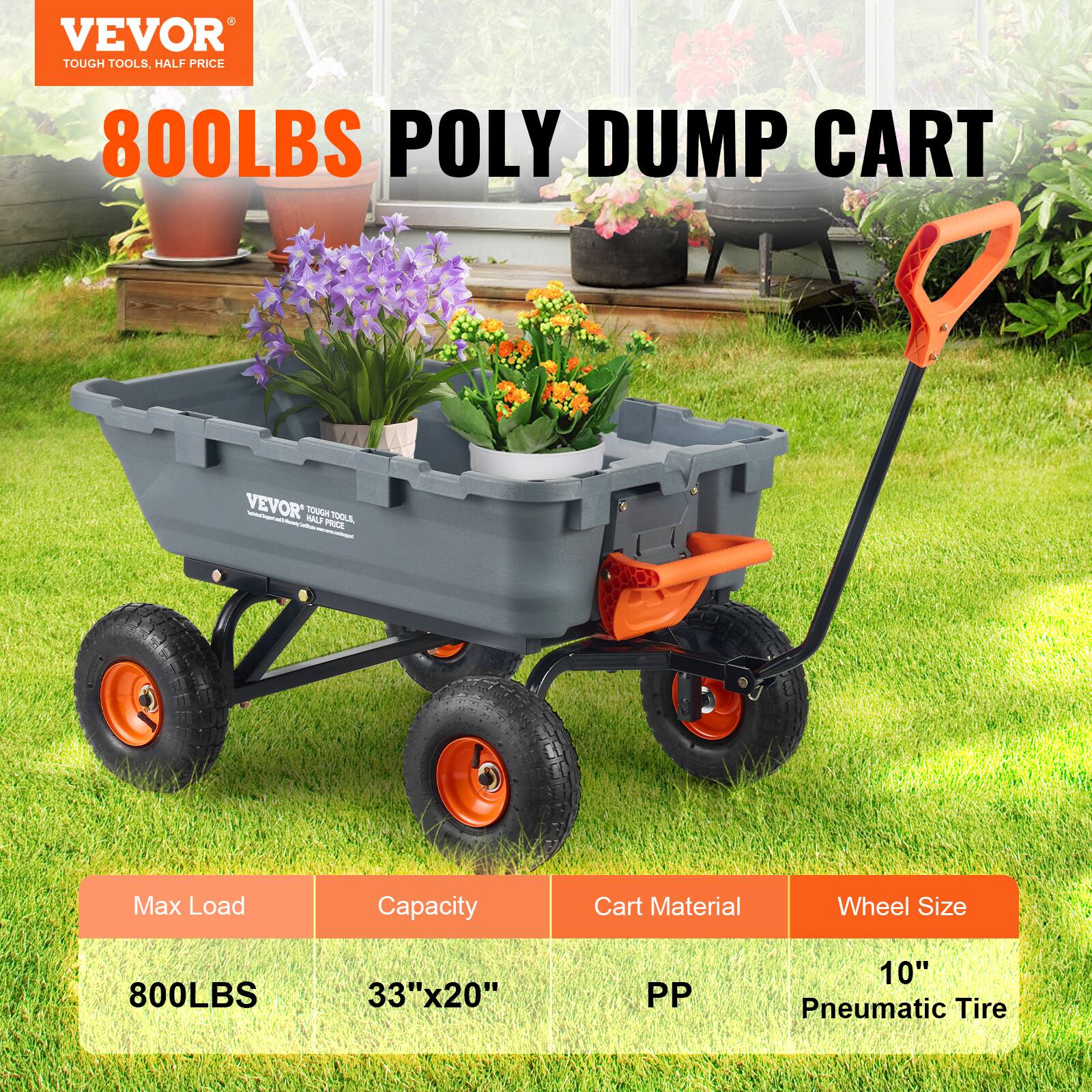 VEVOR TOUGH TOOLS, HALF PRICE 800LBS POLY DUMP CART
VEVOR - : TOUG NALF TOOLL a - PRICE
Max Load Capacity Cart Material Wheel Size
800LBS 33"x20" PP 10" Pneumatic Tire