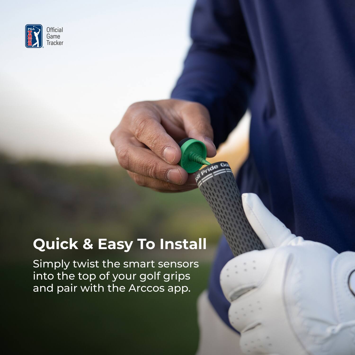 **Official Game Tracker**

**Quick & Easy To Install**

Simply twist the smart sensors into the top of your golf grips and pair with the Arccos app.