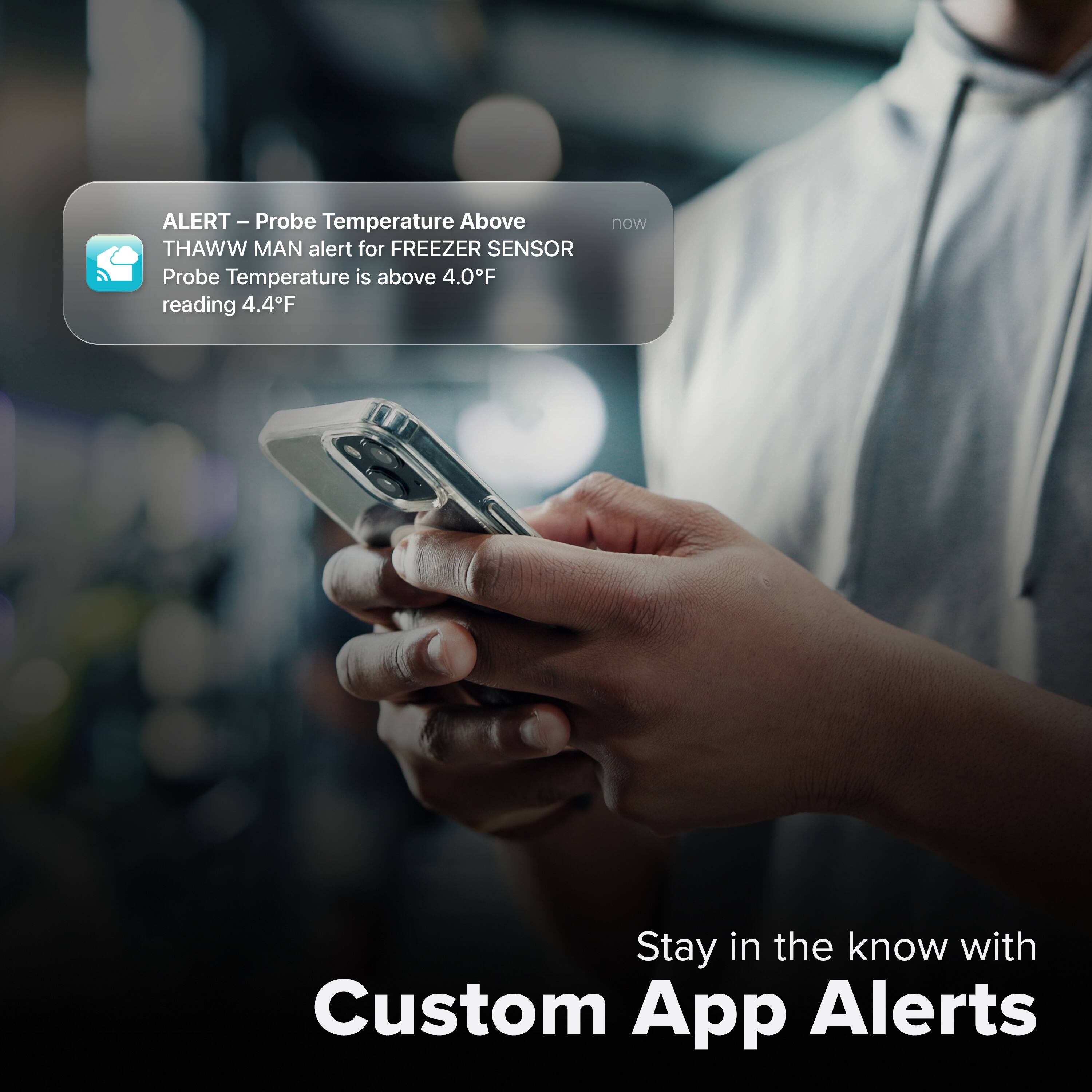 ALERT - Probe Temperature Above  
THAWW MAN alert for FREEZER SENSOR  
Probe Temperature is above 4.0°F reading 4.4°F  

Stay in the know with Custom App Alerts