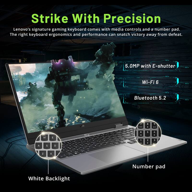 Strike With Precision  
Lenovo's signature gaming keyboard comes with media controls and a number pad. The right keyboard ergonomics and performance can snatch victory away from defeat.  

5.0MP with E-shutter  
Wi-Fi 6  
Bluetooth 5.2  

White Backlight  
Number pad