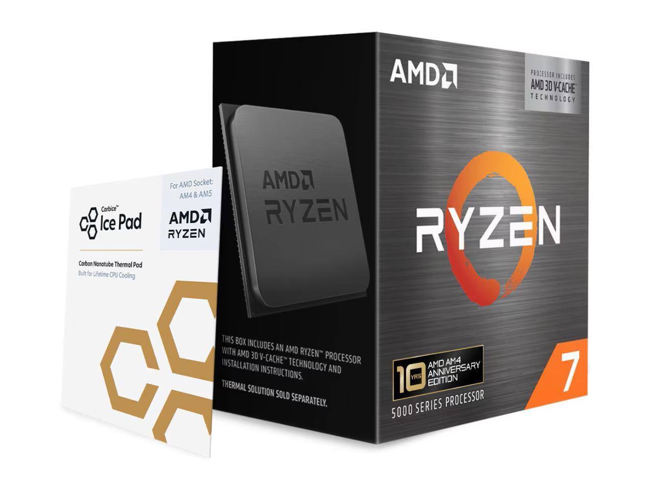 AMDA PROCESSOR INCLUDES AMD 3D V-CACHE TECHNOLOGY Carbice" Ice Pad Corbon Nonotube Thermal Pod Built for Lifetime CPU Cooling For AMD Socket: AM4 & AM5 AMD RYZEN AMD RYZEN RYZEN THIS BOX INCLUDES AN AMD WITH AMD 3D RYZEN INSTALLATION V-CACHE TECHNOLOGY PROCESSOR INSTRUCTIONS. AND THERMAL SOLUTION SOLD SEPARATELY. AMD AM4 10 YRS ANNIVERSARY EDITION SERIES PROCESSOR 5000 7
