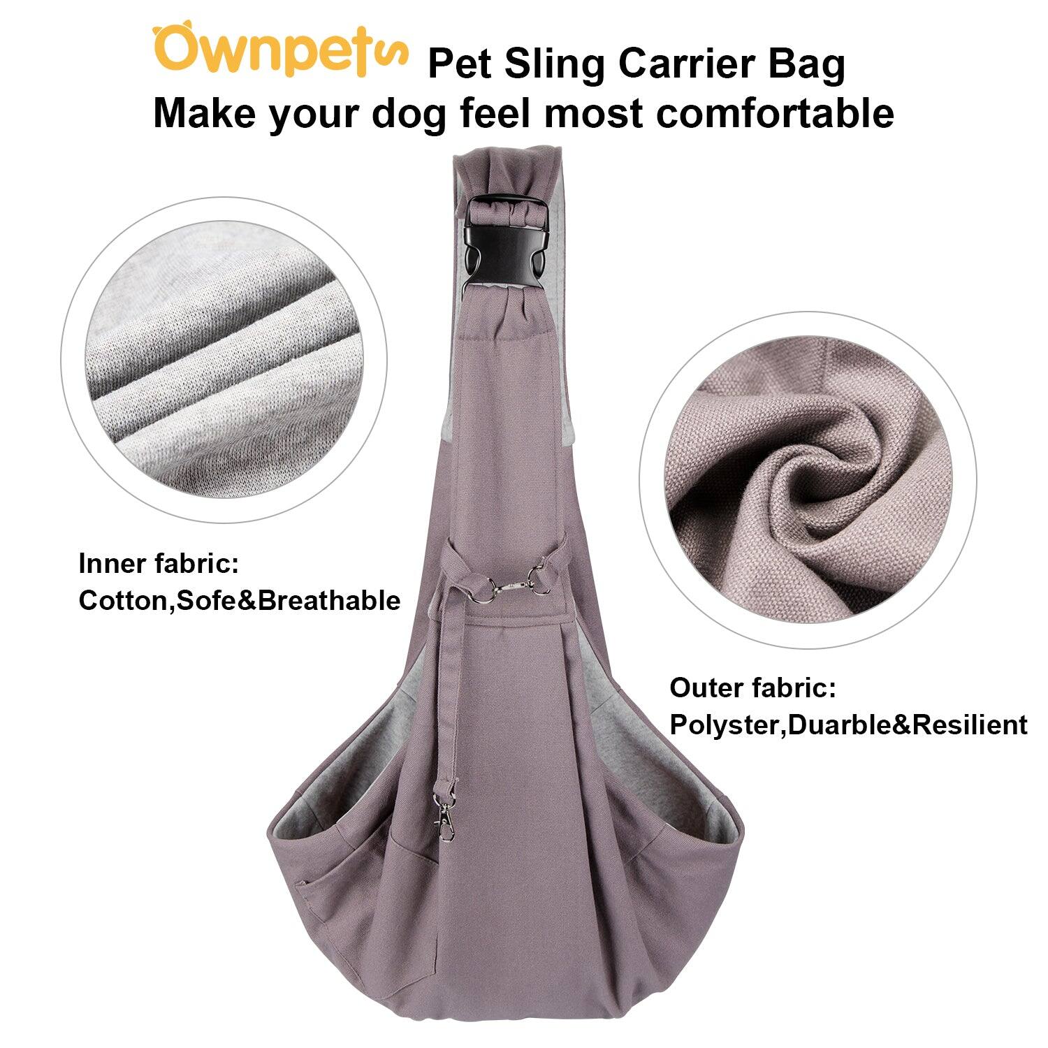 Ownpets Pet Sling Carrier Bag  
Make your dog feel most comfortable  

Inner fabric:  
Cotton, Soft & Breathable  

Outer fabric:  
Polyester, Durable & Resilient