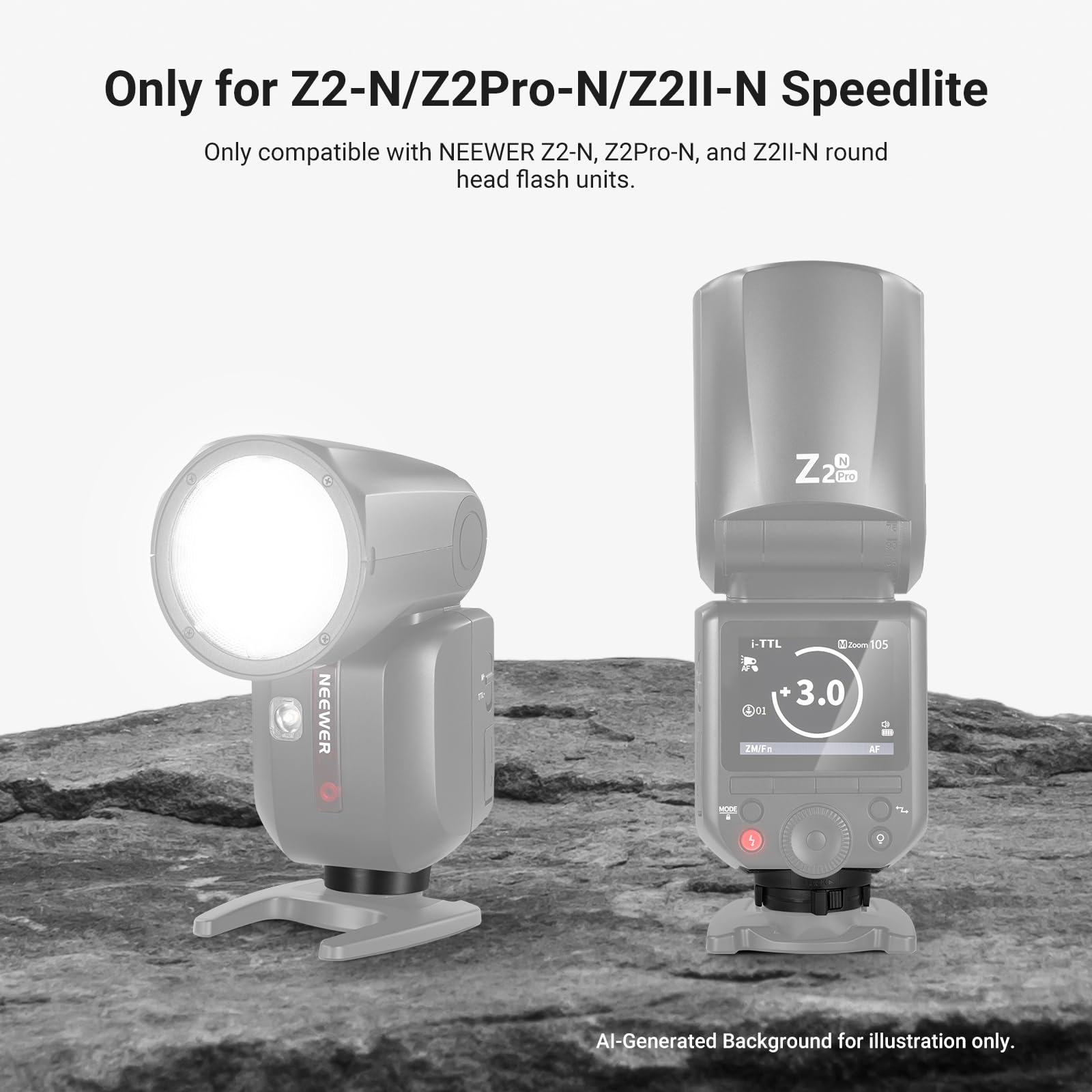 Only for Z2-N/Z2Pro-N/Z2II-N Speedlite  
Only compatible with NEEWER Z2-N, Z2Pro-N, and Z2II-N round head flash units.  

NEEWER  
i-TTL  
Zoom 105 + 3.0  
ZM/Fn  
AF  

Al-Generated Background for illustration only.