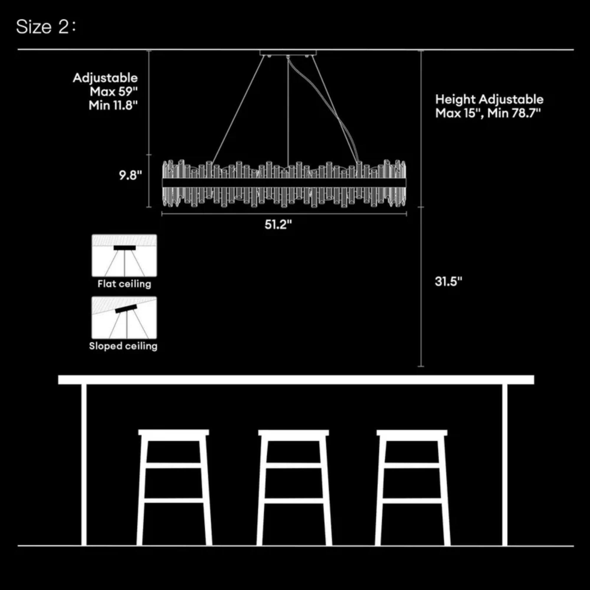 Size 2:

- Adjustable Max 59", Min 11.8"
- Height Adjustable Max 15", Min 78.7"
- 9.8" H
- 51.2" Flat ceiling
- 31.5" Sloped ceiling