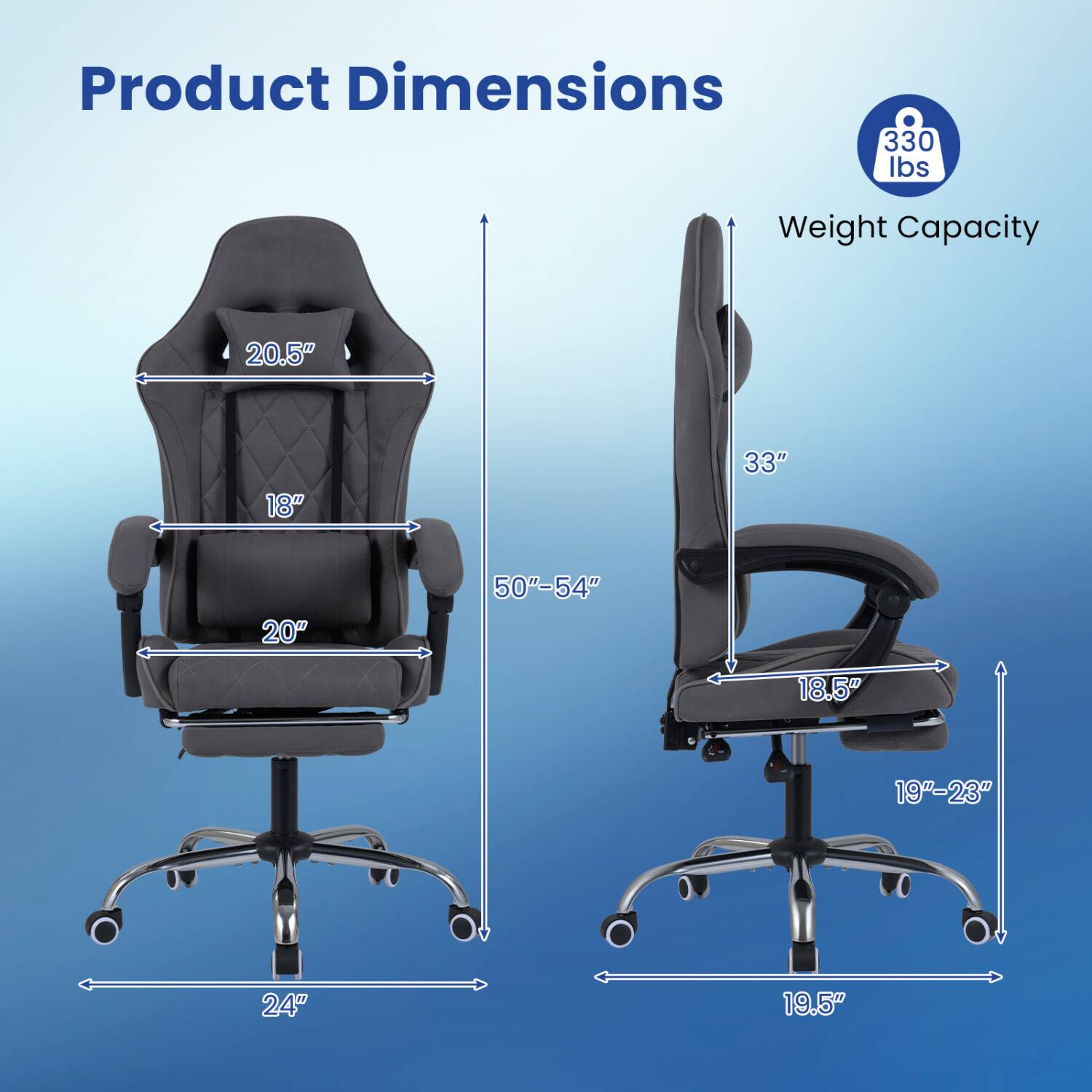 Product Dimensions  
330 lbs  
Weight Capacity  
20.5"  
18"  
33"  
20"  
50"-54"  
18.5"  
19"-23"  
24"  
19.5"