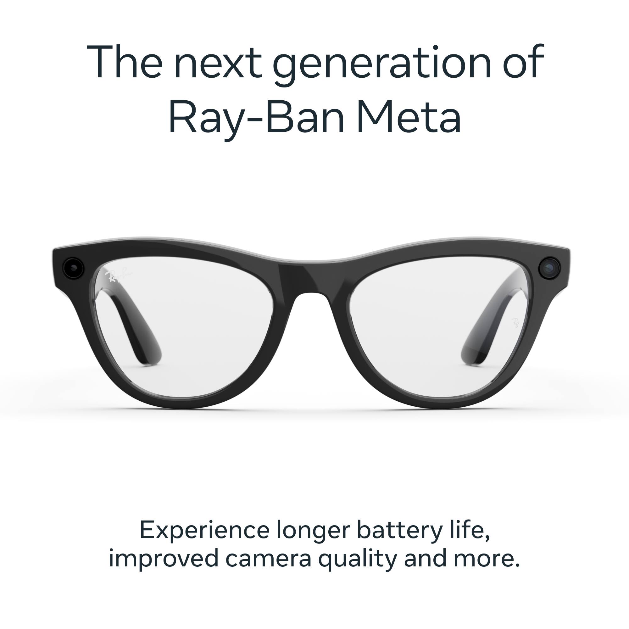 The next generation of Ray-Ban Meta

Experience longer battery life, improved camera quality and more.