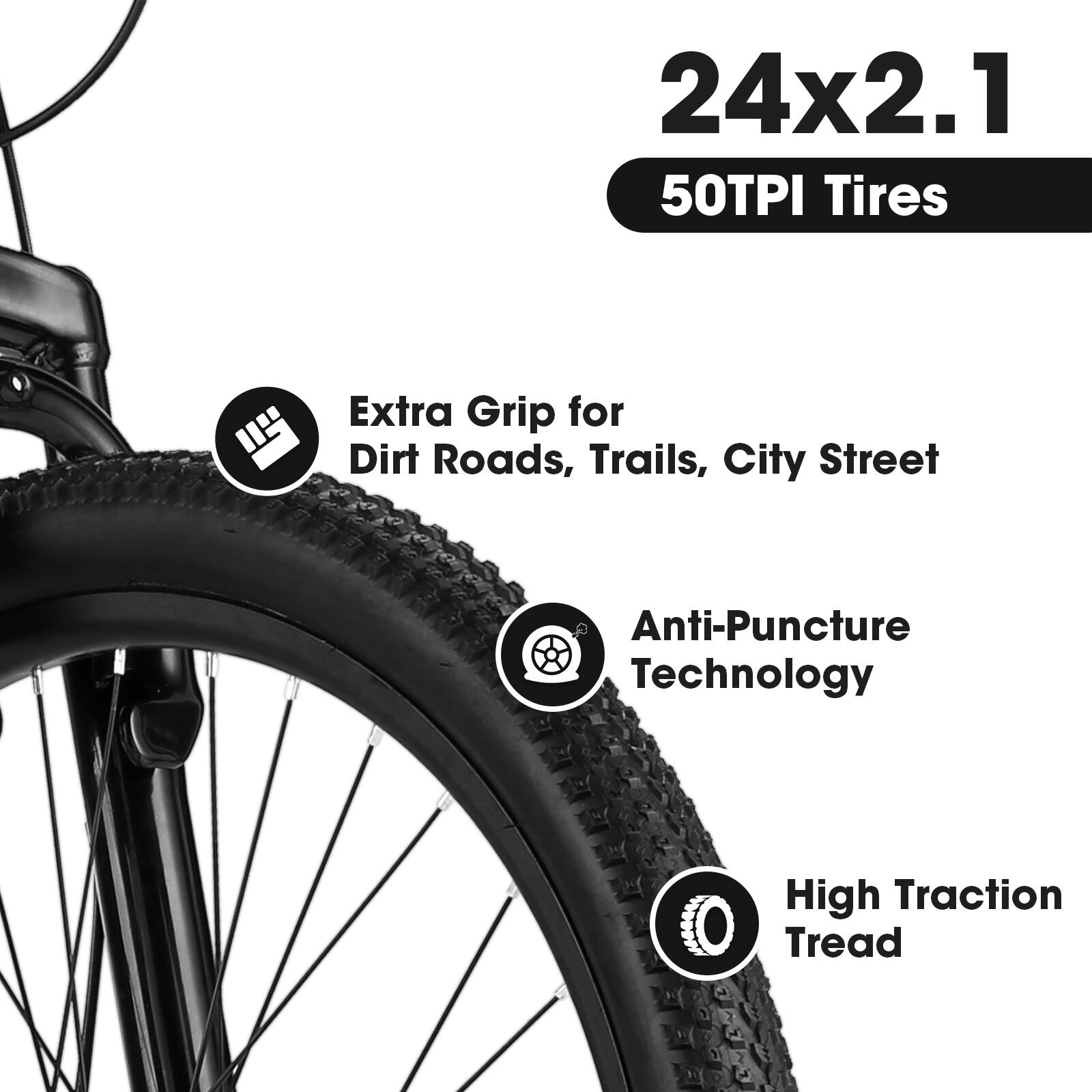 24x2.1  
50TPI Tires  

- Extra Grip for Dirt Roads, Trails, City Street  
- Anti-Puncture Technology  
- High Traction Tread