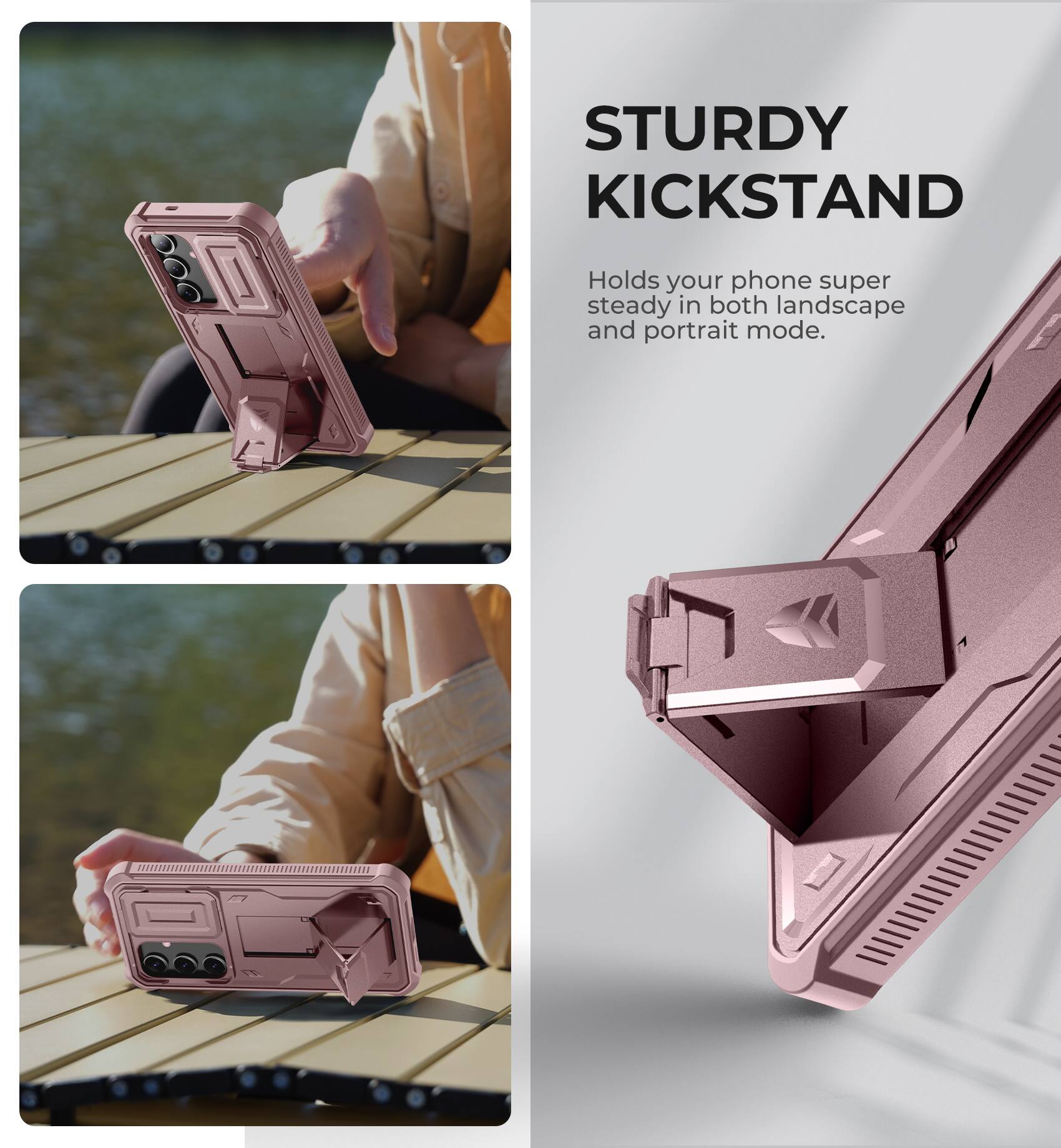 STURDY KICKSTAND
Holds your phone super steady in both landscape and portrait mode.