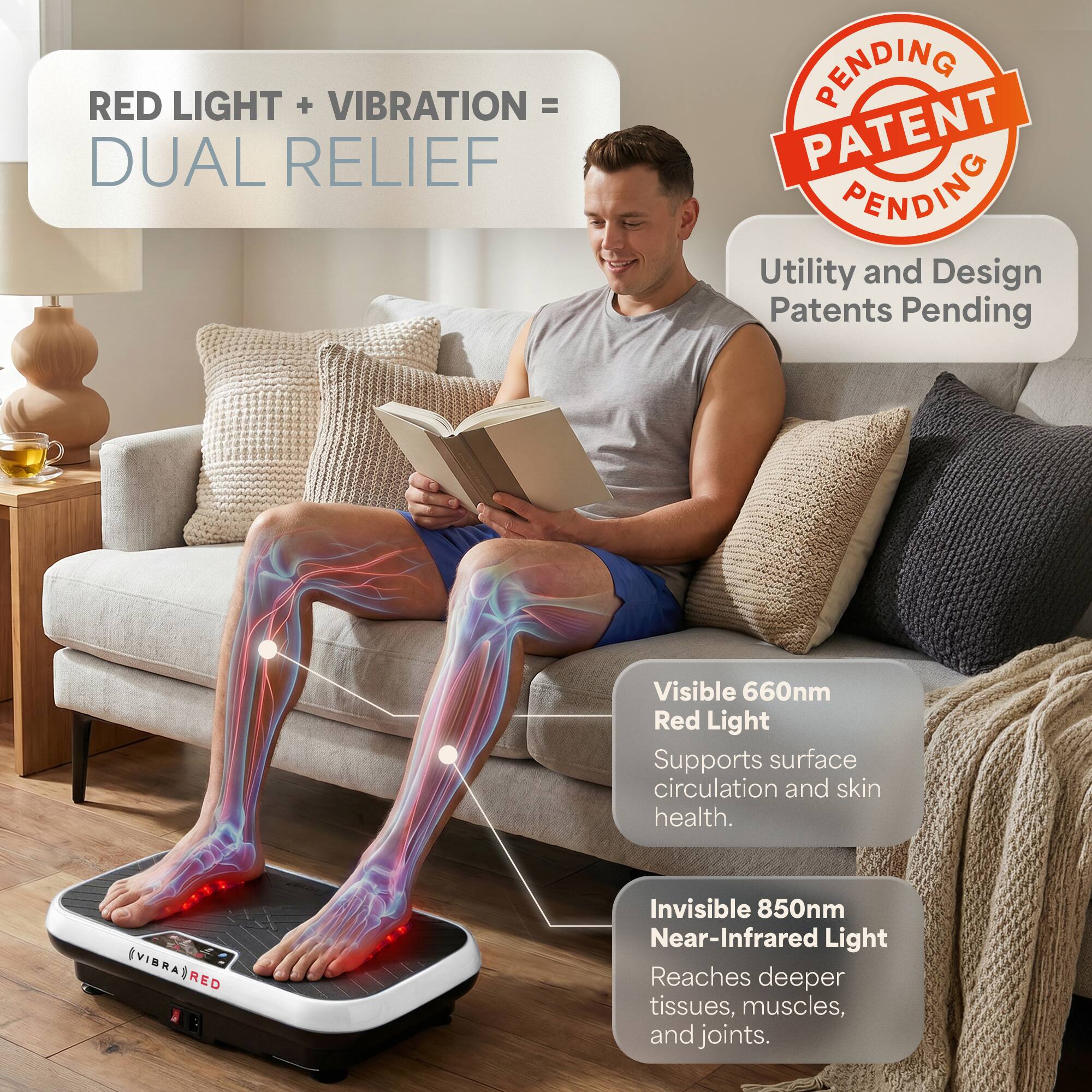RED LIGHT + VIBRATION = DUAL RELIEF

PENDING PATENT PENDING

Utility and Design Patents Pending

Visible 660nm Red Light Supports surface circulation and skin health.

EVIBRAS RED Invisible 850nm Near-Infrared Light Reaches deeper tissues, muscles, and joints.