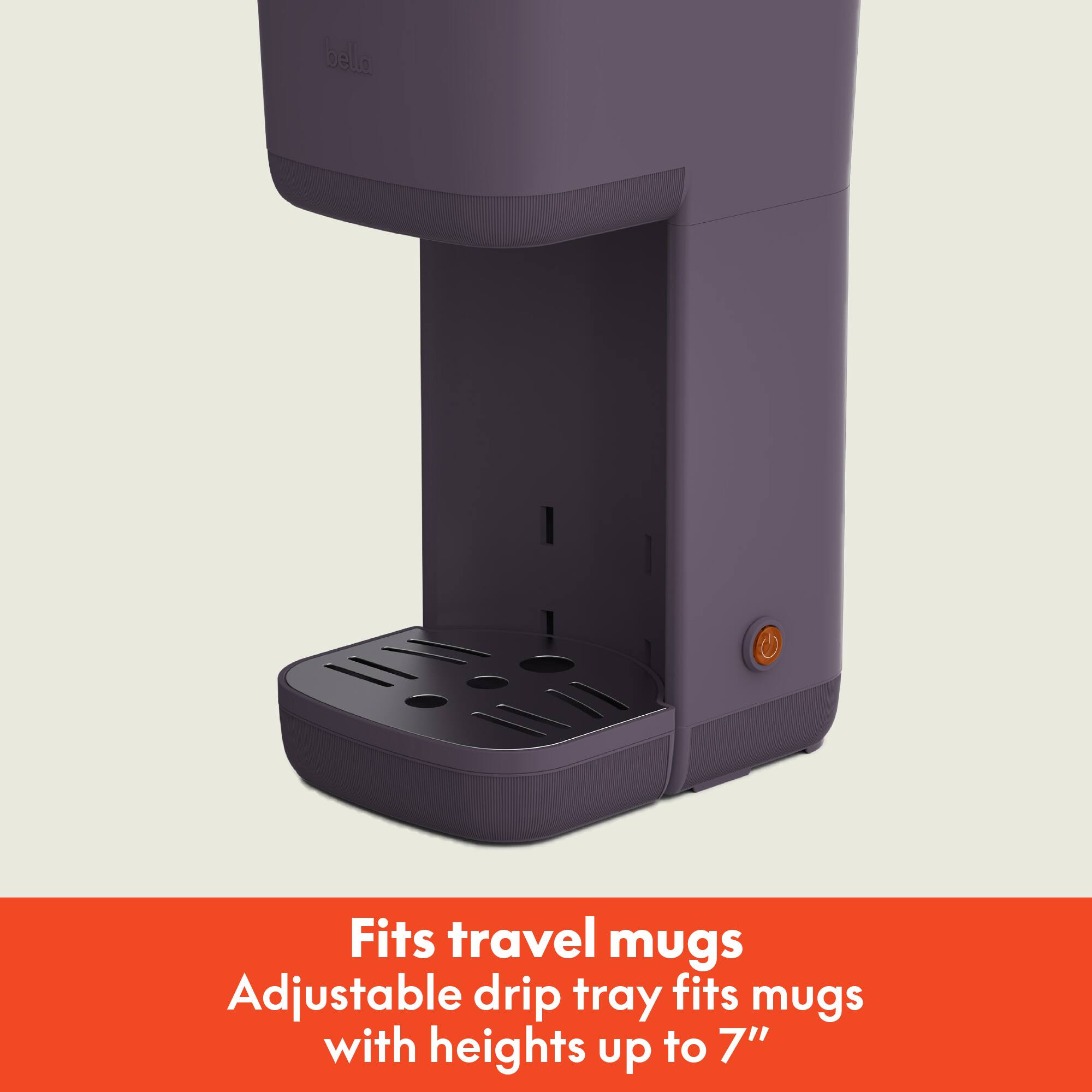Fits travel mugs  
Adjustable drip tray fits mugs with heights up to 7"