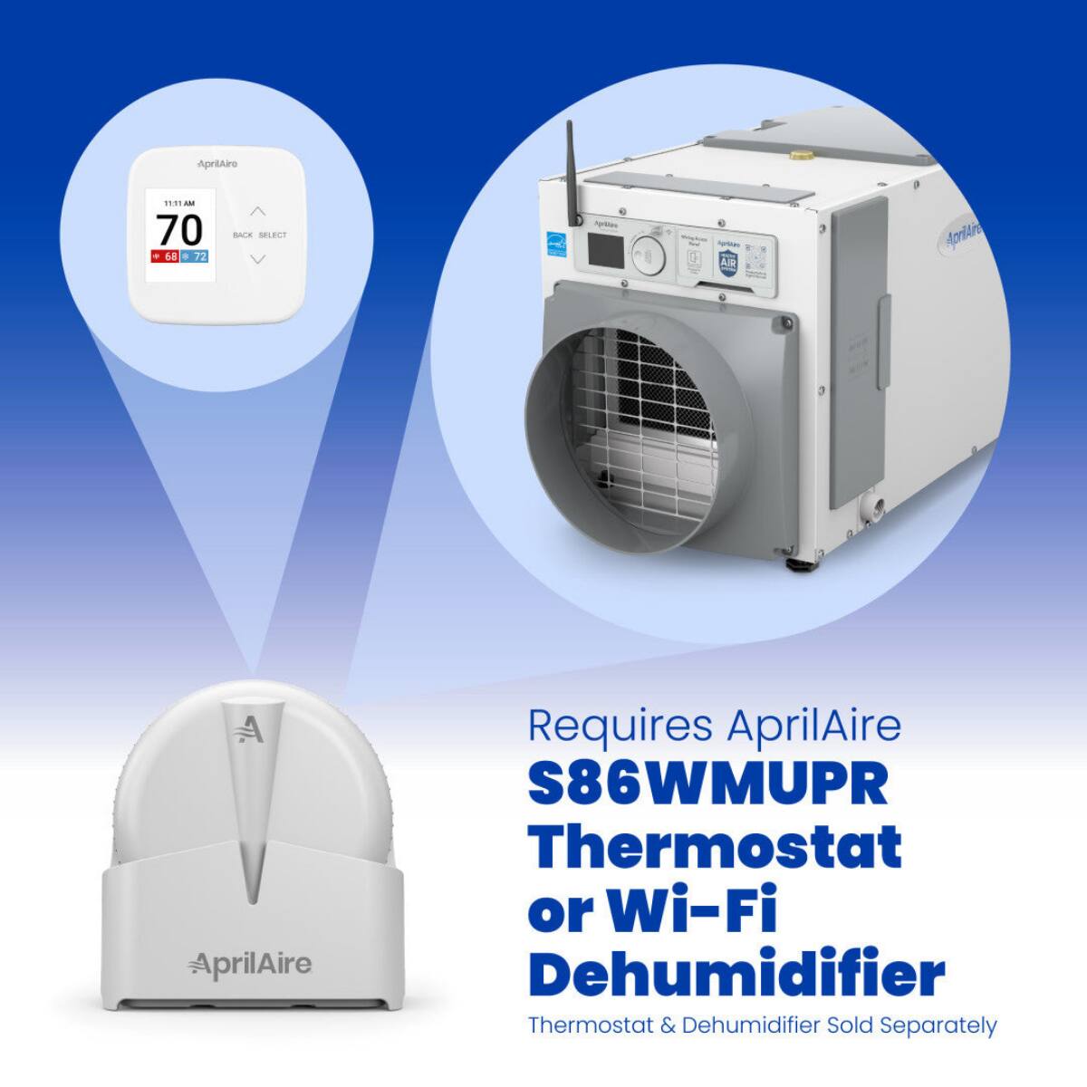 AprilAire

11:11 AM 70 68 72
BACK SELECT

ApMas
sprilies AIR
ApriAre
AprilAire

Requires AprilAire S86WMUPR Thermostat or Wi-Fi Dehumidifier
Thermostat & Dehumidifier Sold Separately