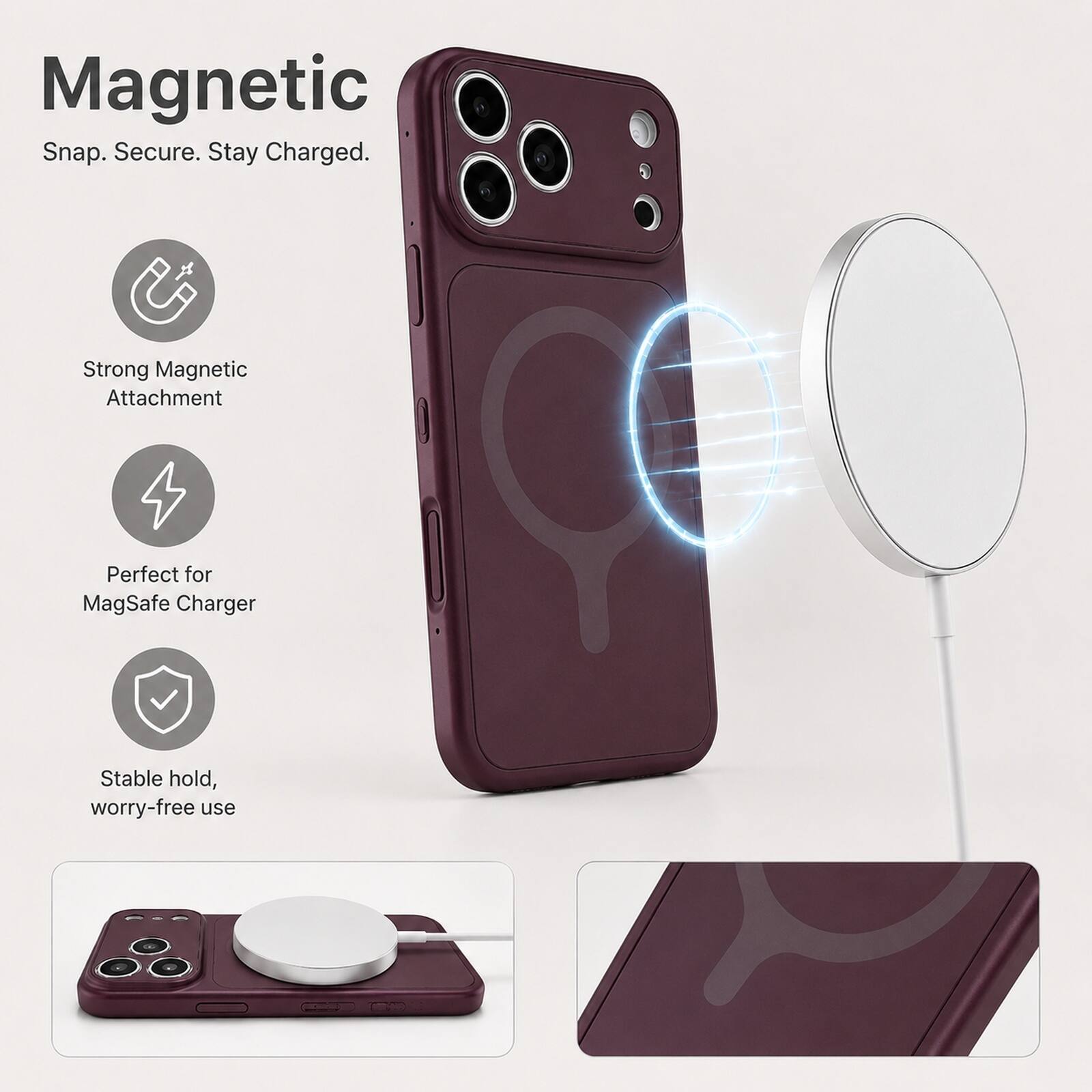 Magnetic  
Snap. Secure. Stay Charged.  

Strong Magnetic Attachment  
Perfect for MagSafe Charger  
Stable hold, worry-free use