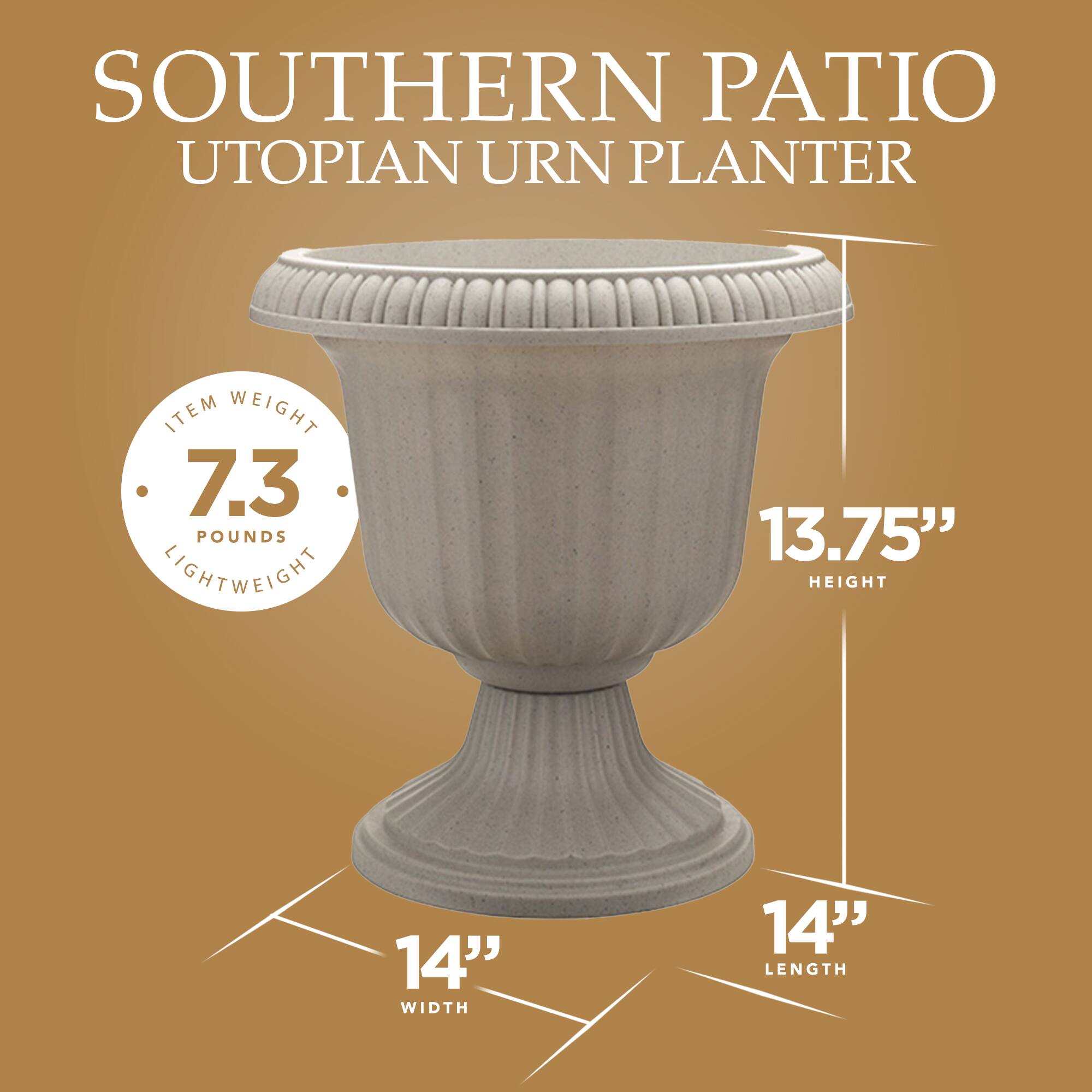SOUTHERN PATIO  
UTOPIAN URN PLANTER  

ITEM WEIGHT: 7.3 POUNDS  
LIGHTWEIGHT  

HEIGHT: 13.75"  
WIDTH: 14"  
LENGTH: 14"