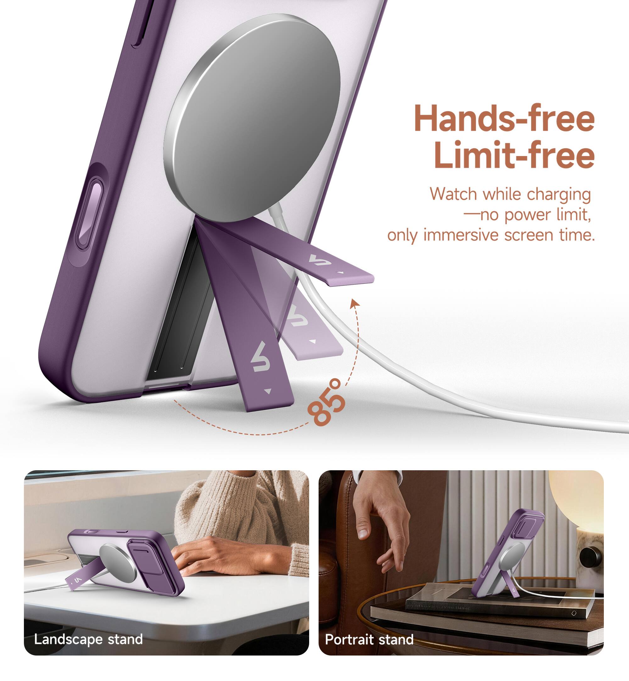 Hands-free Limit-free  
Watch while charging - no power limit, only immersive screen time.  
MI 6 85° Landscape stand Portrait stand