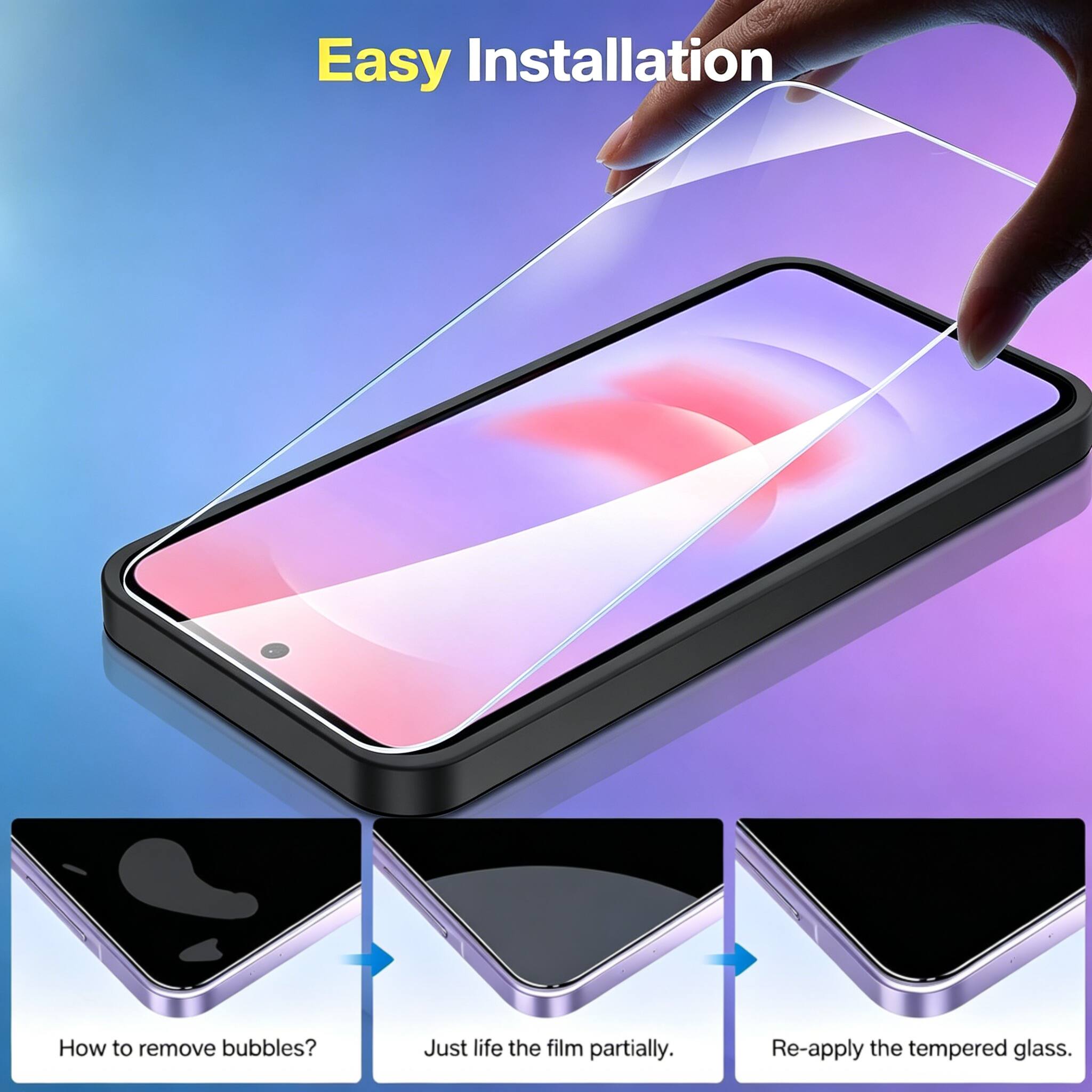 Easy Installation

How to remove bubbles?  
Just lift the film partially.  
Re-apply the tempered glass.