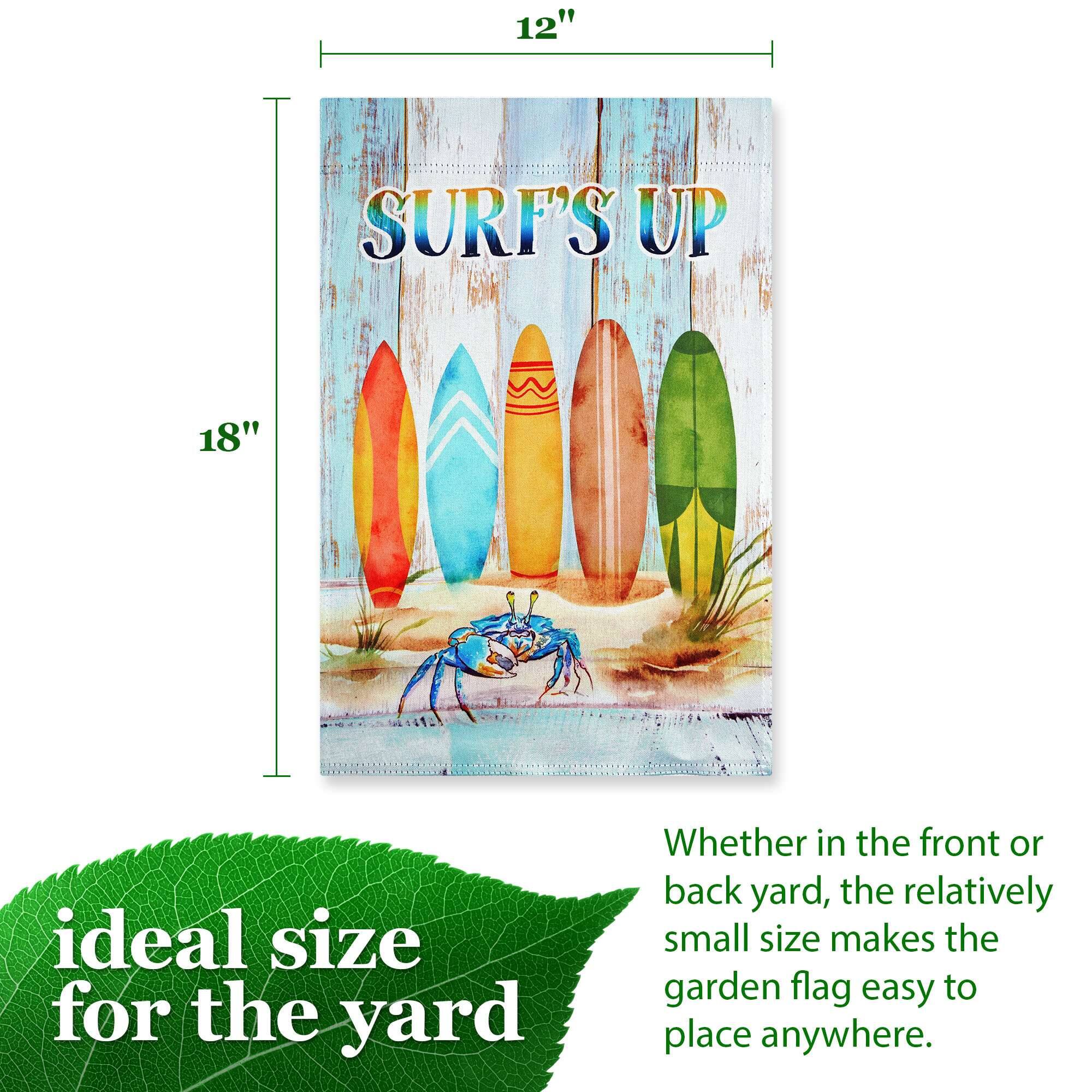 12" x 18"  
SURF'S UP  
ideal size for the yard  
Whether in the front or back yard, the relatively small size makes the garden flag easy to place anywhere.