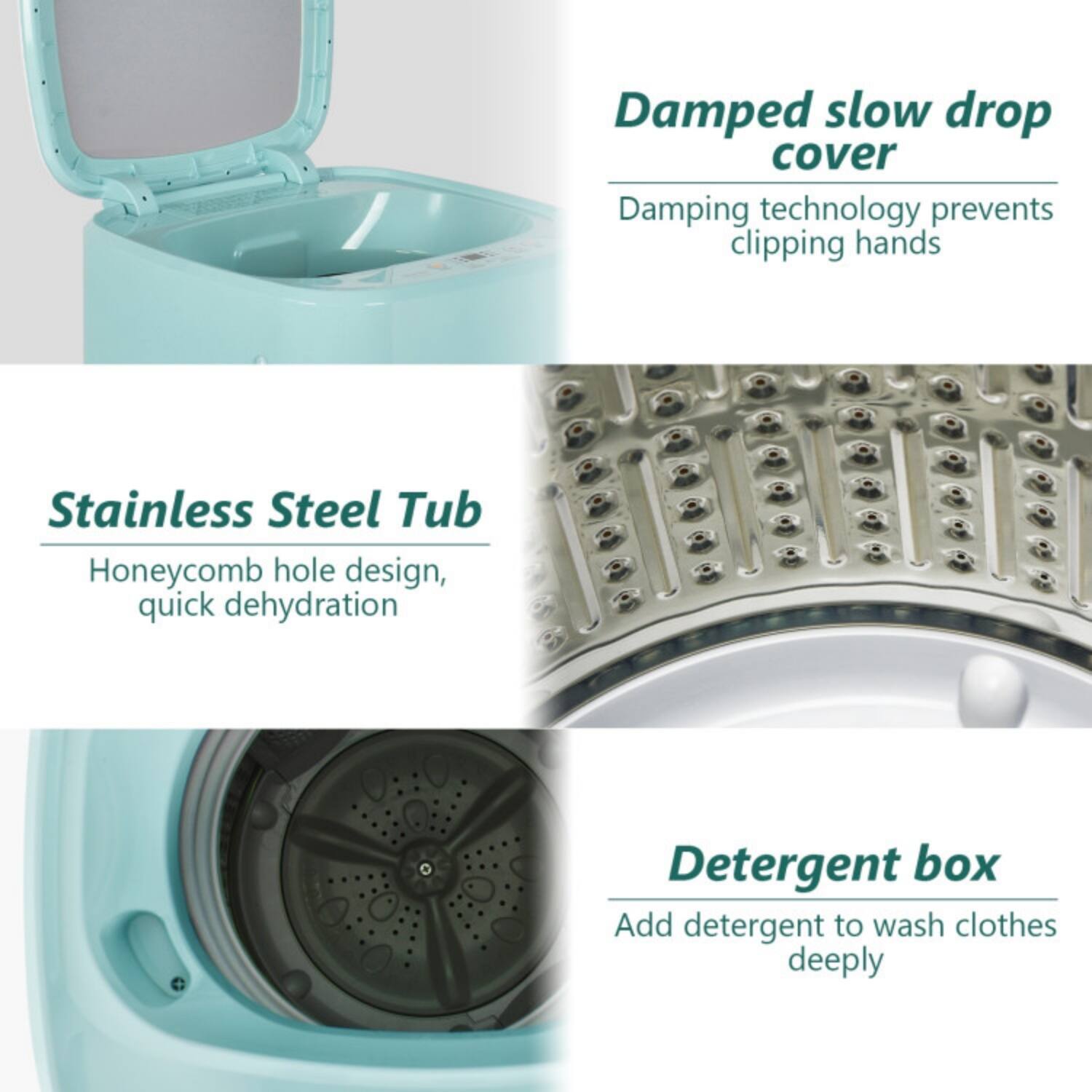 - Damped slow drop cover  
  Damping technology prevents clipping hands

- Stainless Steel Tub  
  Honeycomb hole design, quick dehydration

- Detergent box  
  Add detergent to wash clothes deeply