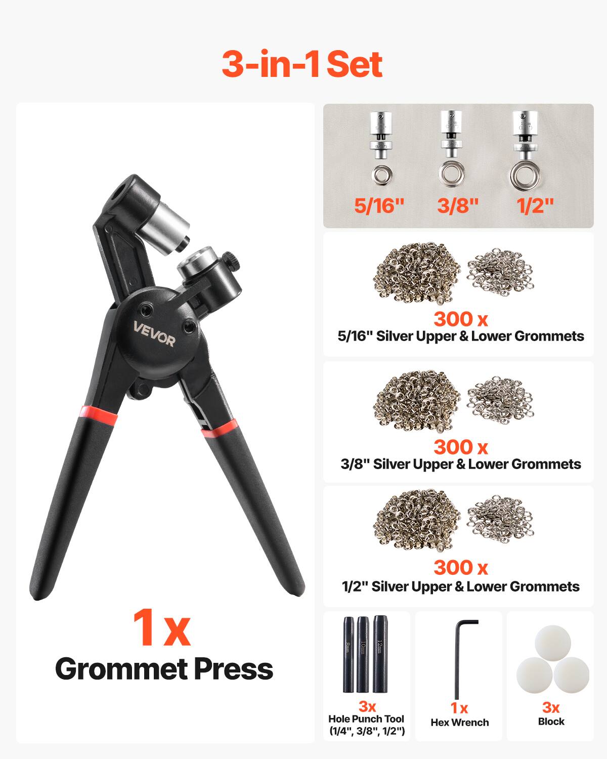 3-in-1 Set
VEVOR
5/16" 3/8" 1/2"
300 X 5/16" Silver Upper & Lower Grommets
300 X 3/8" Silver Upper & Lower Grommets
1x Grommet Press
300 X 1/2" Silver Upper & Lower Grommets
3x Hole Punch Tool (1/4", 3/8", 1/2")
1x Hex Wrench
3x Block