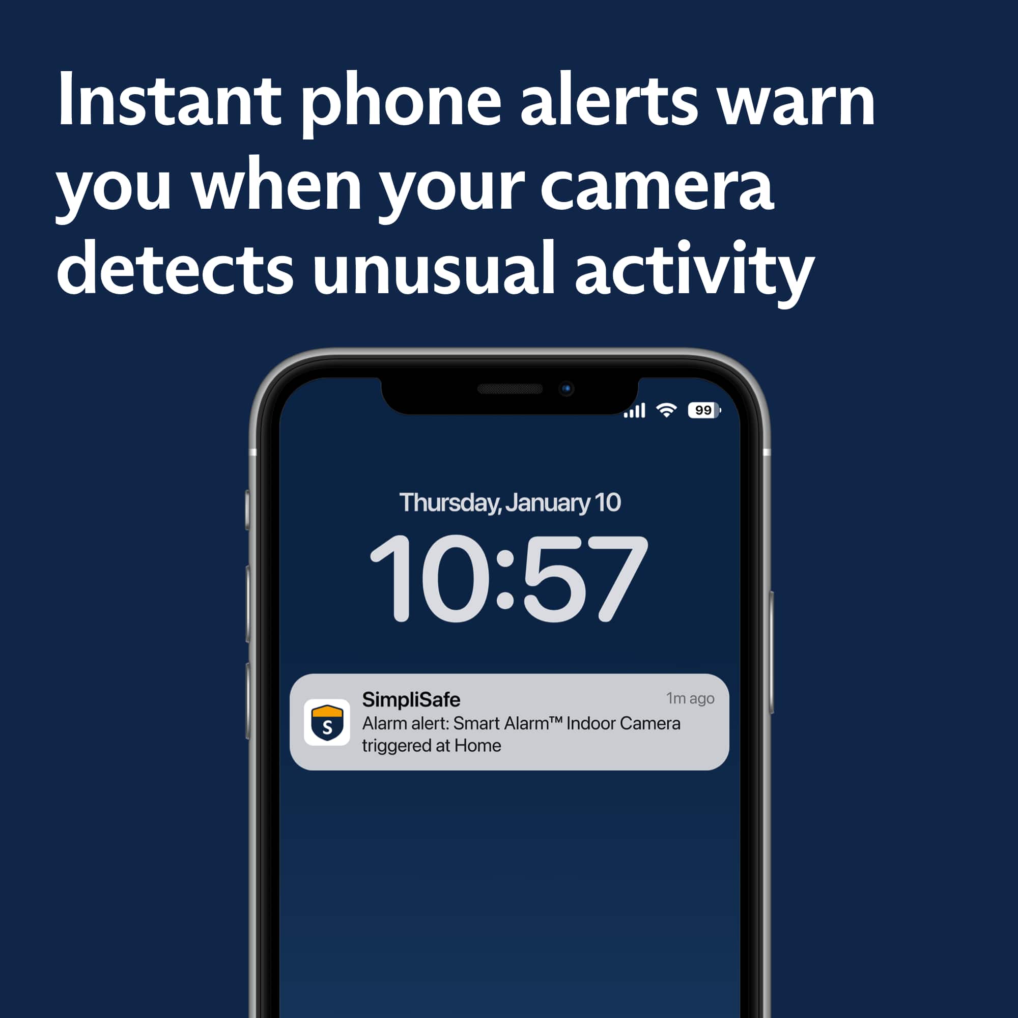 Instant phone alerts warn you when your camera detects unusual activity. On Thursday, January 10, at 10:57, SimpliSafe alerted you of an alarm triggered at the Home Indoor Camera.